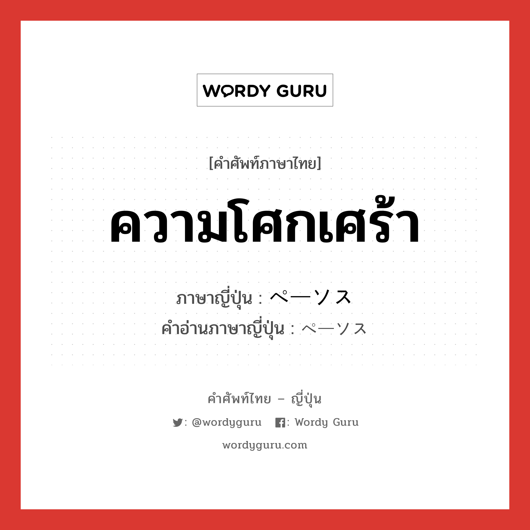 ความโศกเศร้า ภาษาญี่ปุ่นคืออะไร, คำศัพท์ภาษาไทย - ญี่ปุ่น ความโศกเศร้า ภาษาญี่ปุ่น ペーソス คำอ่านภาษาญี่ปุ่น ペーソス หมวด n หมวด n