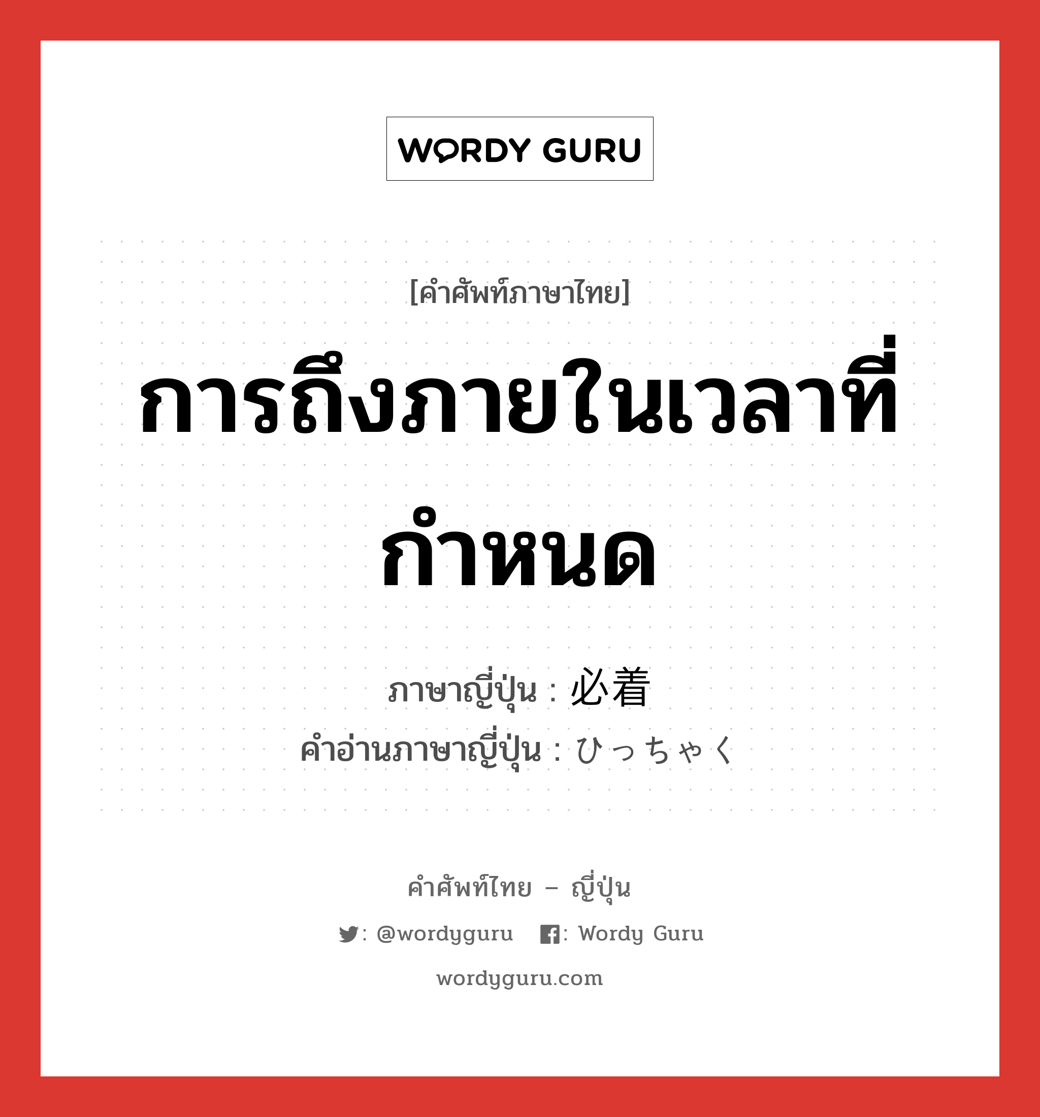 การถึงภายในเวลาที่กำหนด ภาษาญี่ปุ่นคืออะไร, คำศัพท์ภาษาไทย - ญี่ปุ่น การถึงภายในเวลาที่กำหนด ภาษาญี่ปุ่น 必着 คำอ่านภาษาญี่ปุ่น ひっちゃく หมวด n หมวด n