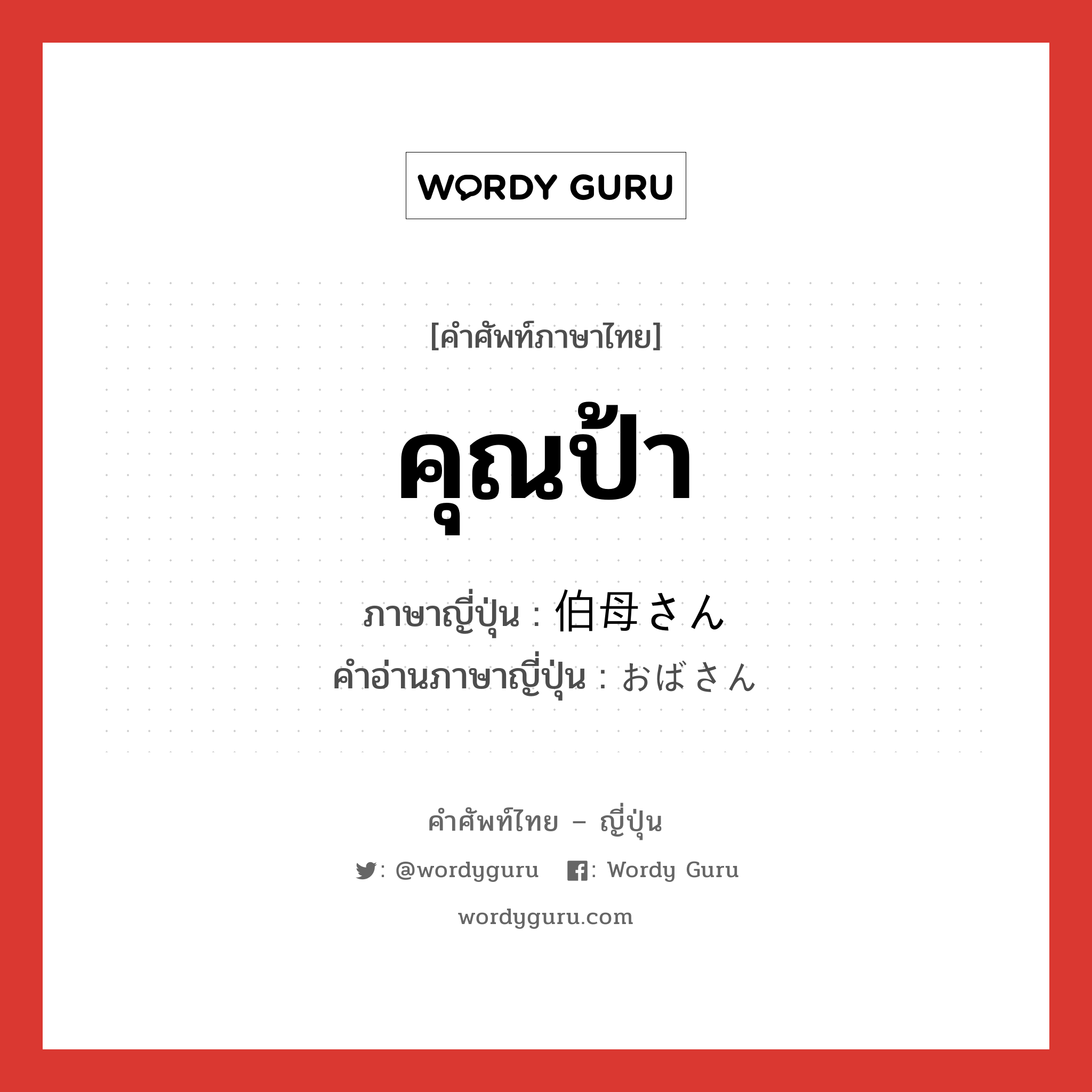 คุณป้า ภาษาญี่ปุ่นคืออะไร, คำศัพท์ภาษาไทย - ญี่ปุ่น คุณป้า ภาษาญี่ปุ่น 伯母さん คำอ่านภาษาญี่ปุ่น おばさん หมวด n หมวด n