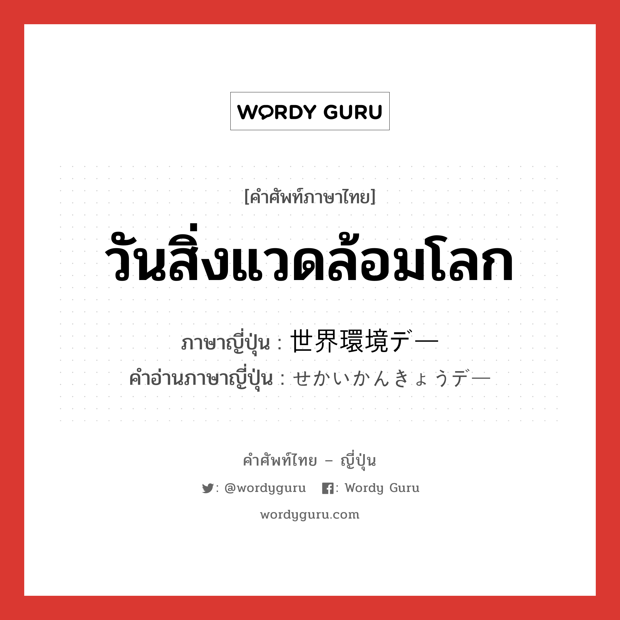 วันสิ่งแวดล้อมโลก ภาษาญี่ปุ่นคืออะไร, คำศัพท์ภาษาไทย - ญี่ปุ่น วันสิ่งแวดล้อมโลก ภาษาญี่ปุ่น 世界環境デー คำอ่านภาษาญี่ปุ่น せかいかんきょうデー หมวด n หมวด n