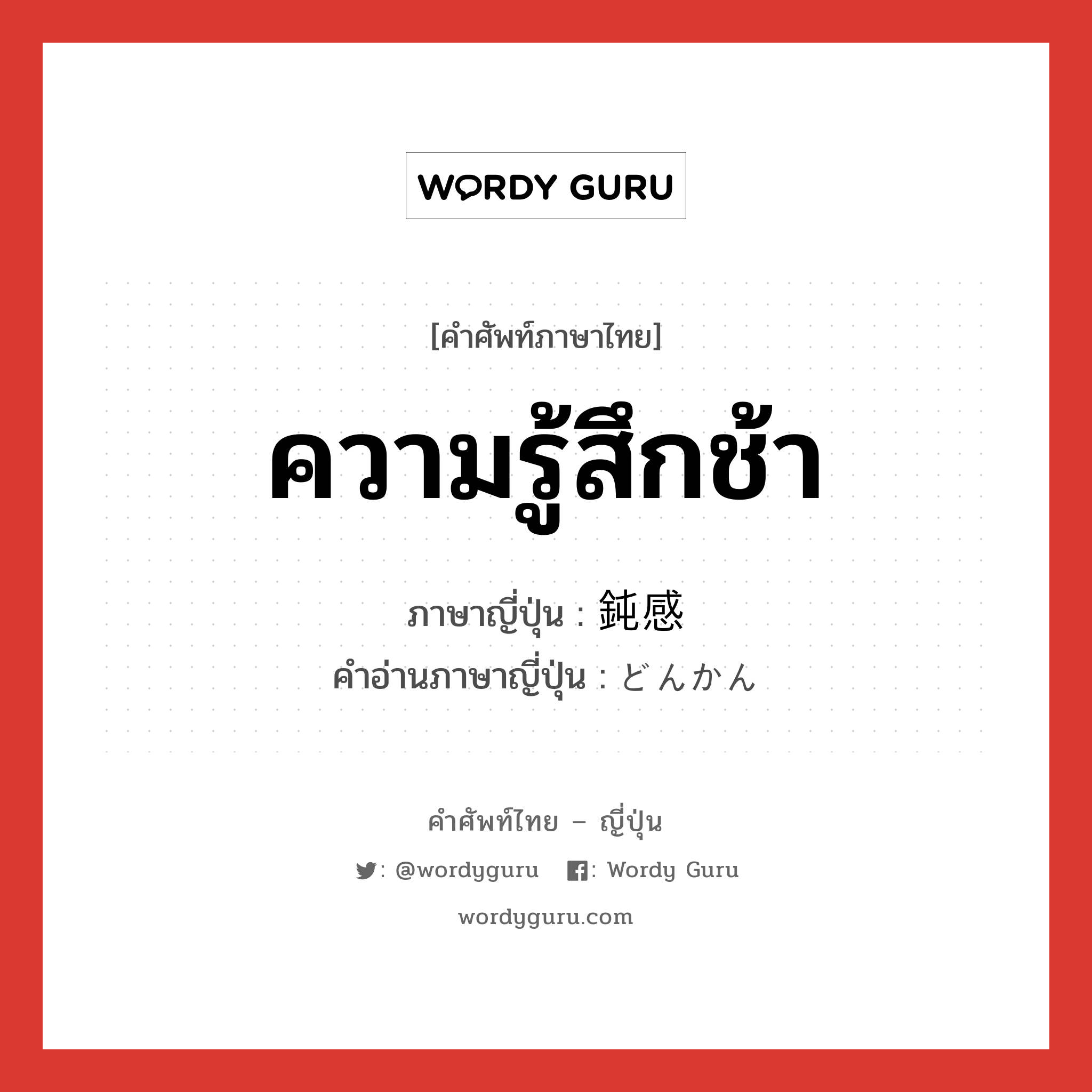 ความรู้สึกช้า ภาษาญี่ปุ่นคืออะไร, คำศัพท์ภาษาไทย - ญี่ปุ่น ความรู้สึกช้า ภาษาญี่ปุ่น 鈍感 คำอ่านภาษาญี่ปุ่น どんかん หมวด adj-na หมวด adj-na