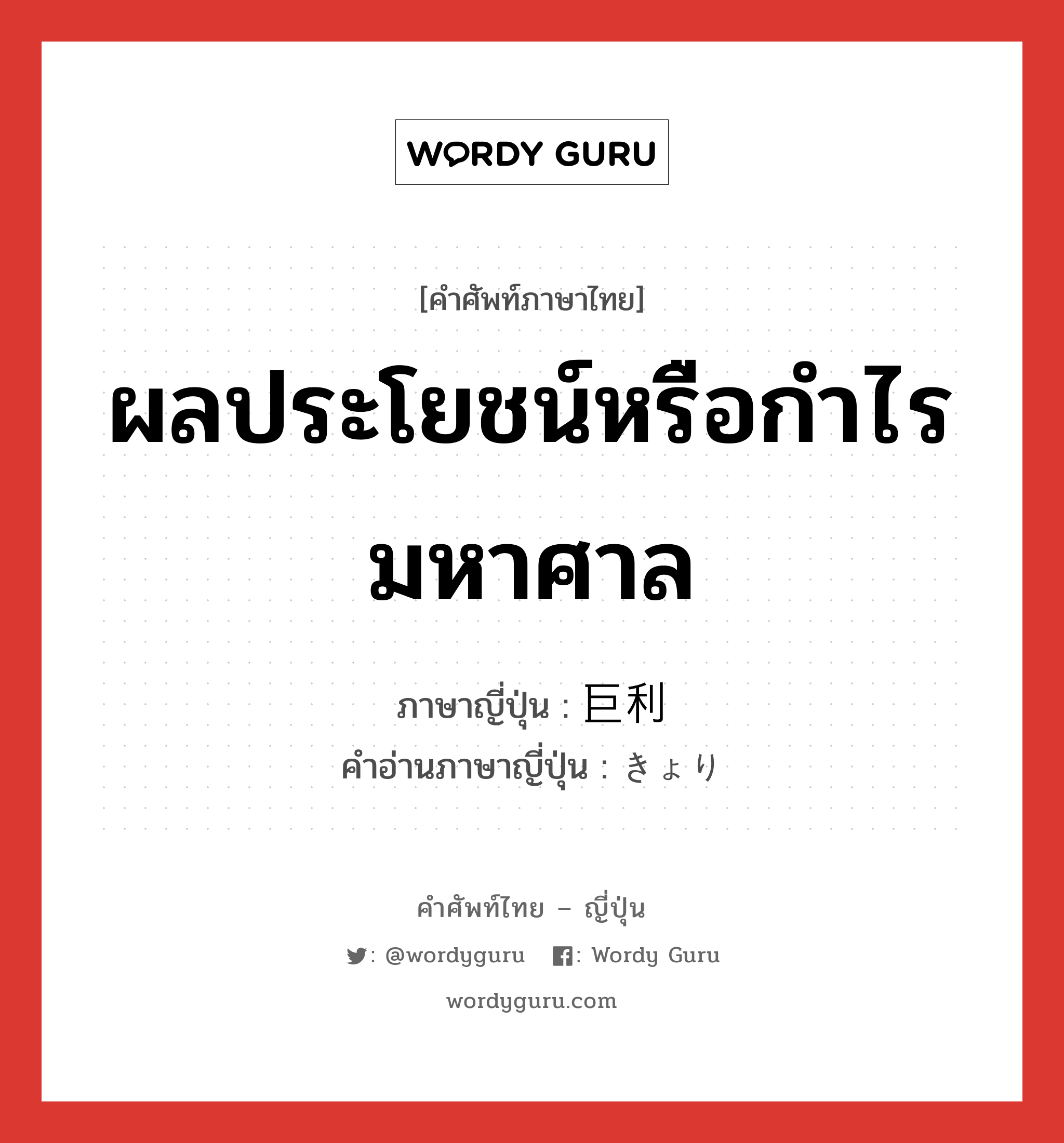 ผลประโยชน์หรือกำไรมหาศาล ภาษาญี่ปุ่นคืออะไร, คำศัพท์ภาษาไทย - ญี่ปุ่น ผลประโยชน์หรือกำไรมหาศาล ภาษาญี่ปุ่น 巨利 คำอ่านภาษาญี่ปุ่น きょり หมวด n หมวด n