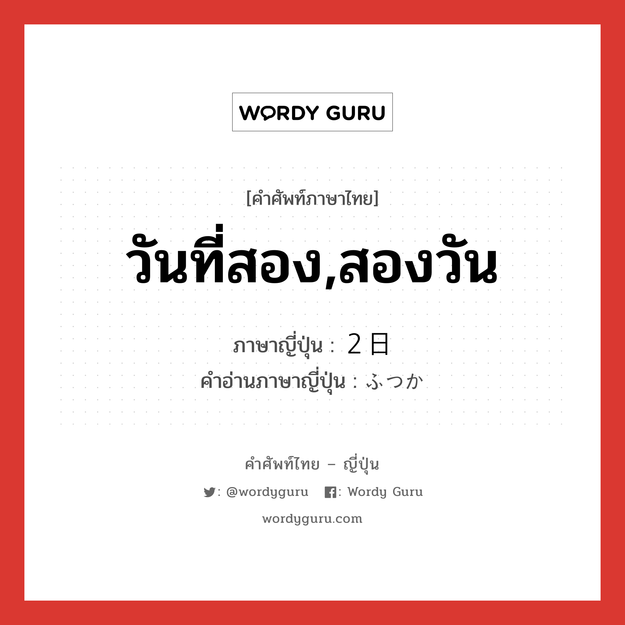 วันที่สอง,สองวัน ภาษาญี่ปุ่นคืออะไร, คำศัพท์ภาษาไทย - ญี่ปุ่น วันที่สอง,สองวัน ภาษาญี่ปุ่น ２日 คำอ่านภาษาญี่ปุ่น ふつか หมวด n หมวด n