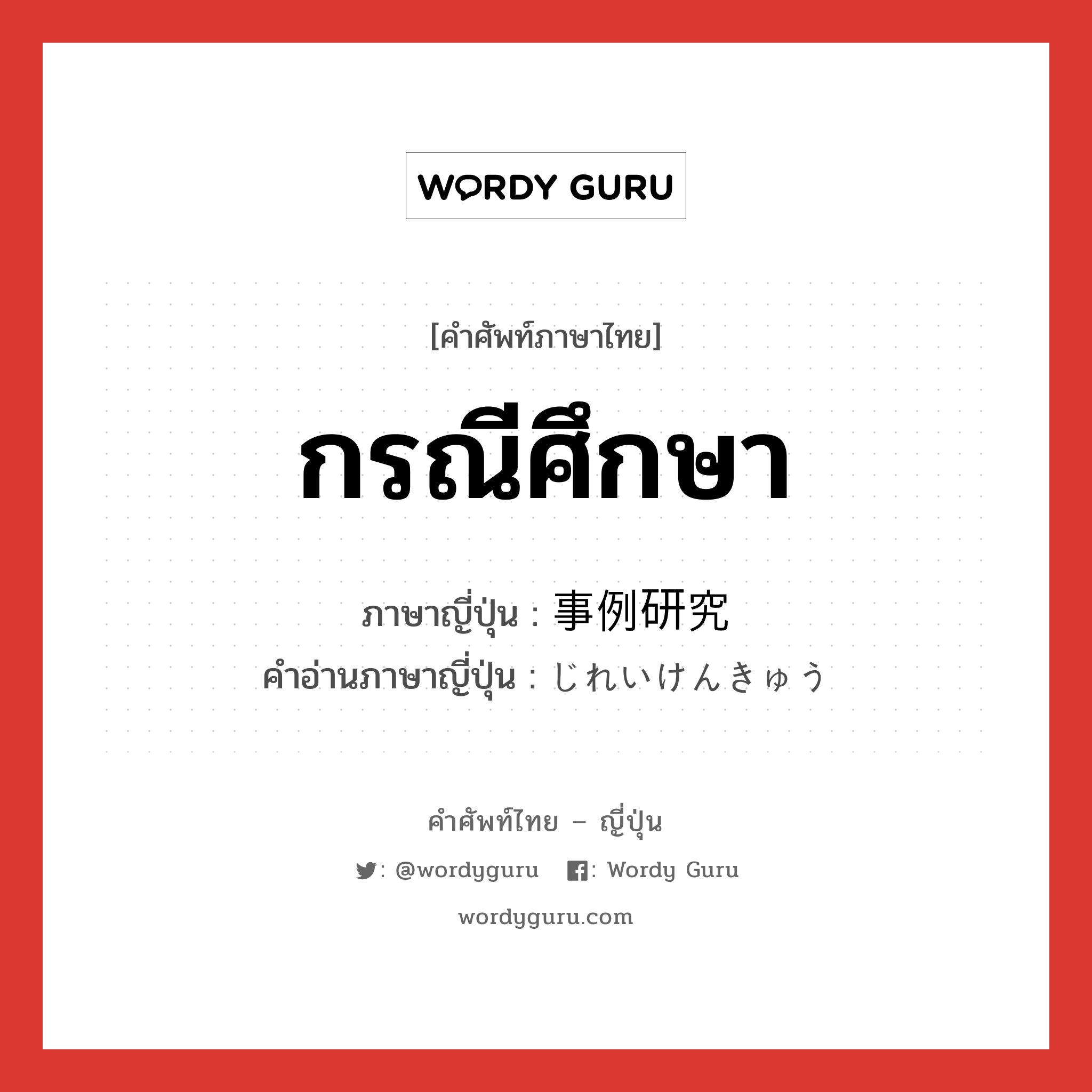 กรณีศึกษา ภาษาญี่ปุ่นคืออะไร, คำศัพท์ภาษาไทย - ญี่ปุ่น กรณีศึกษา ภาษาญี่ปุ่น 事例研究 คำอ่านภาษาญี่ปุ่น じれいけんきゅう หมวด n หมวด n