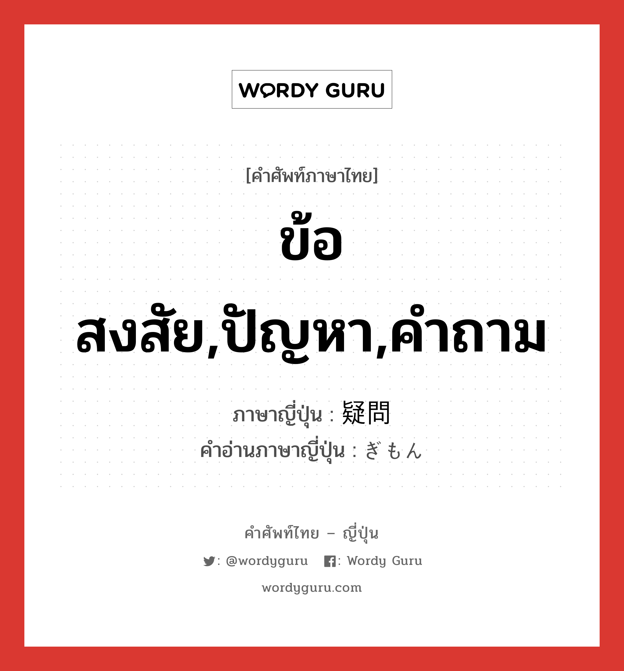 ข้อสงสัย,ปัญหา,คำถาม ภาษาญี่ปุ่นคืออะไร, คำศัพท์ภาษาไทย - ญี่ปุ่น ข้อสงสัย,ปัญหา,คำถาม ภาษาญี่ปุ่น 疑問 คำอ่านภาษาญี่ปุ่น ぎもん หมวด n หมวด n