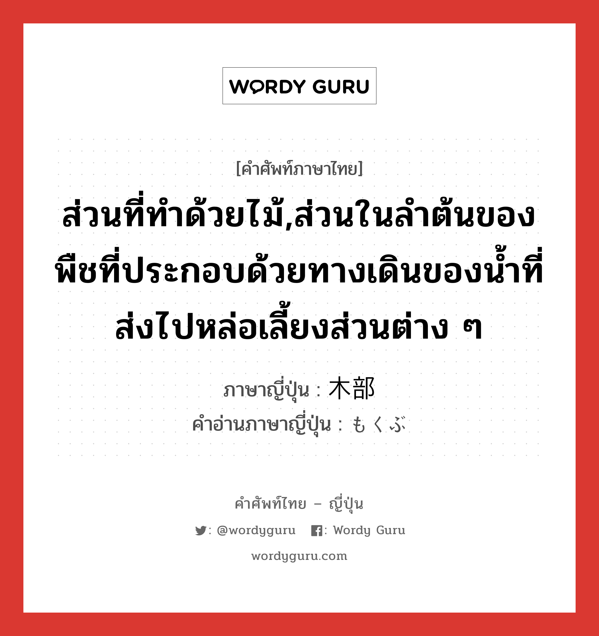 ส่วนที่ทำด้วยไม้,ส่วนในลำต้นของพืชที่ประกอบด้วยทางเดินของน้ำที่ส่งไปหล่อเลี้ยงส่วนต่าง ๆ ภาษาญี่ปุ่นคืออะไร, คำศัพท์ภาษาไทย - ญี่ปุ่น ส่วนที่ทำด้วยไม้,ส่วนในลำต้นของพืชที่ประกอบด้วยทางเดินของน้ำที่ส่งไปหล่อเลี้ยงส่วนต่าง ๆ ภาษาญี่ปุ่น 木部 คำอ่านภาษาญี่ปุ่น もくぶ หมวด n หมวด n