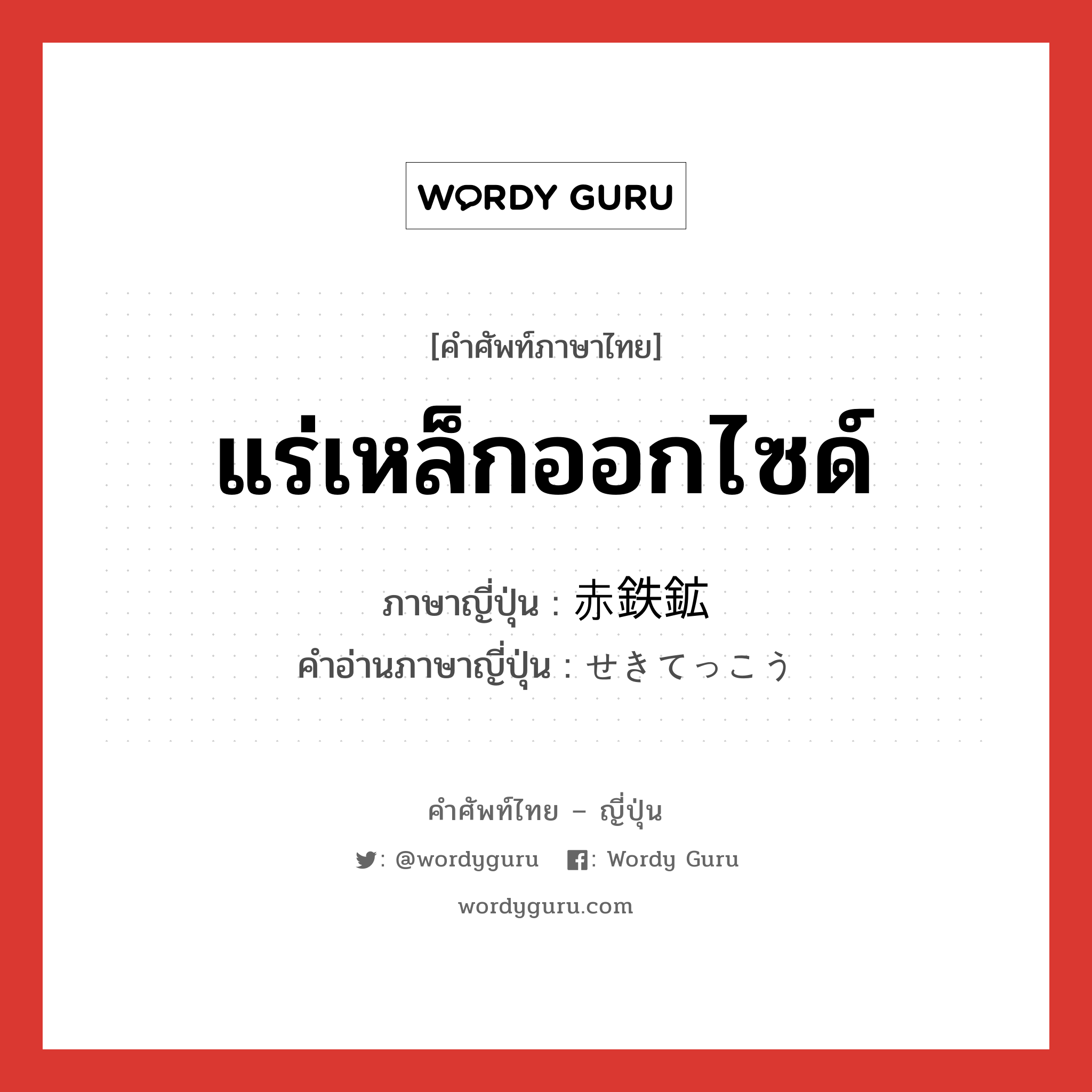 แร่เหล็กออกไซด์ ภาษาญี่ปุ่นคืออะไร, คำศัพท์ภาษาไทย - ญี่ปุ่น แร่เหล็กออกไซด์ ภาษาญี่ปุ่น 赤鉄鉱 คำอ่านภาษาญี่ปุ่น せきてっこう หมวด n หมวด n