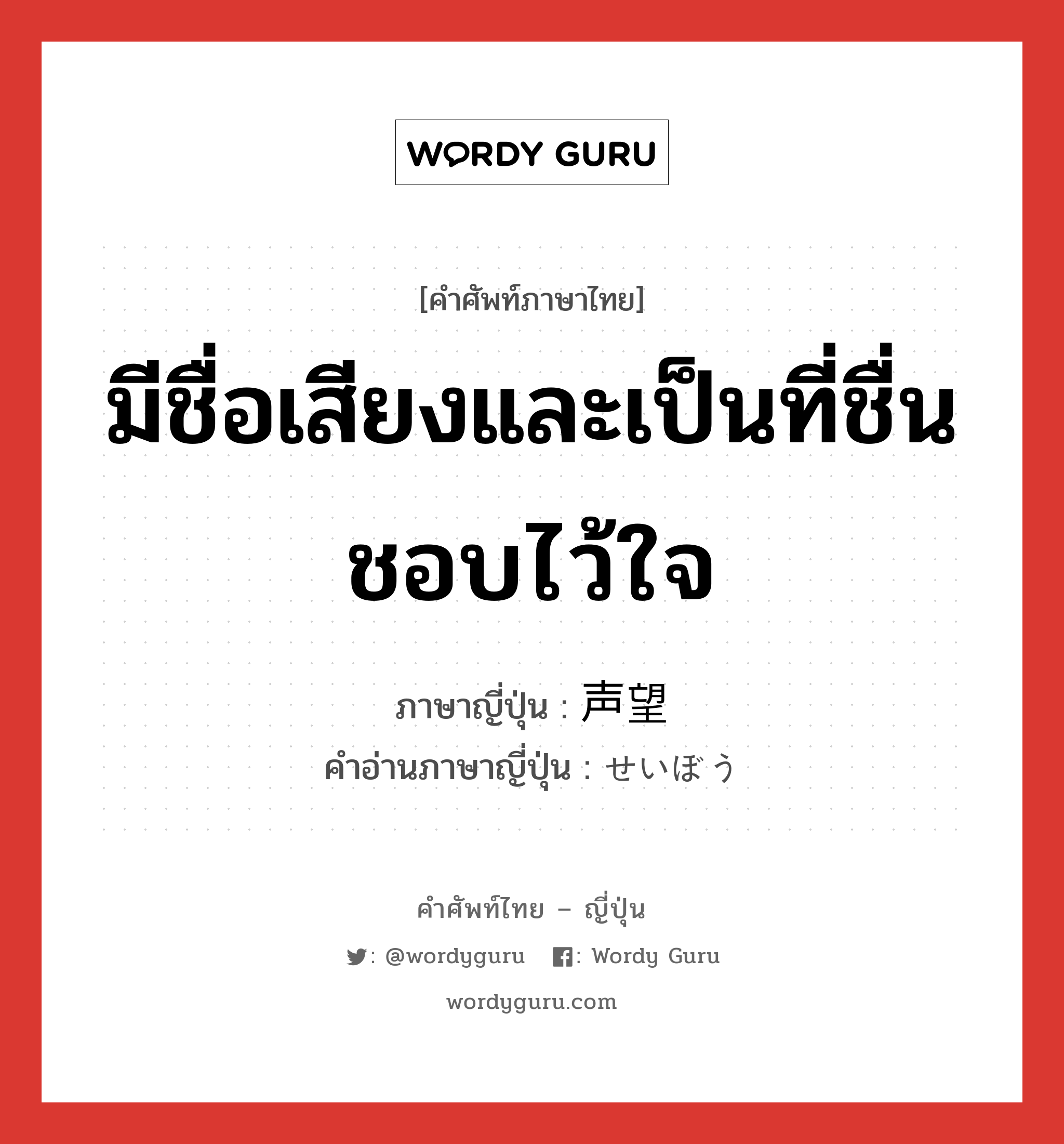 มีชื่อเสียงและเป็นที่ชื่นชอบไว้ใจ ภาษาญี่ปุ่นคืออะไร, คำศัพท์ภาษาไทย - ญี่ปุ่น มีชื่อเสียงและเป็นที่ชื่นชอบไว้ใจ ภาษาญี่ปุ่น 声望 คำอ่านภาษาญี่ปุ่น せいぼう หมวด n หมวด n