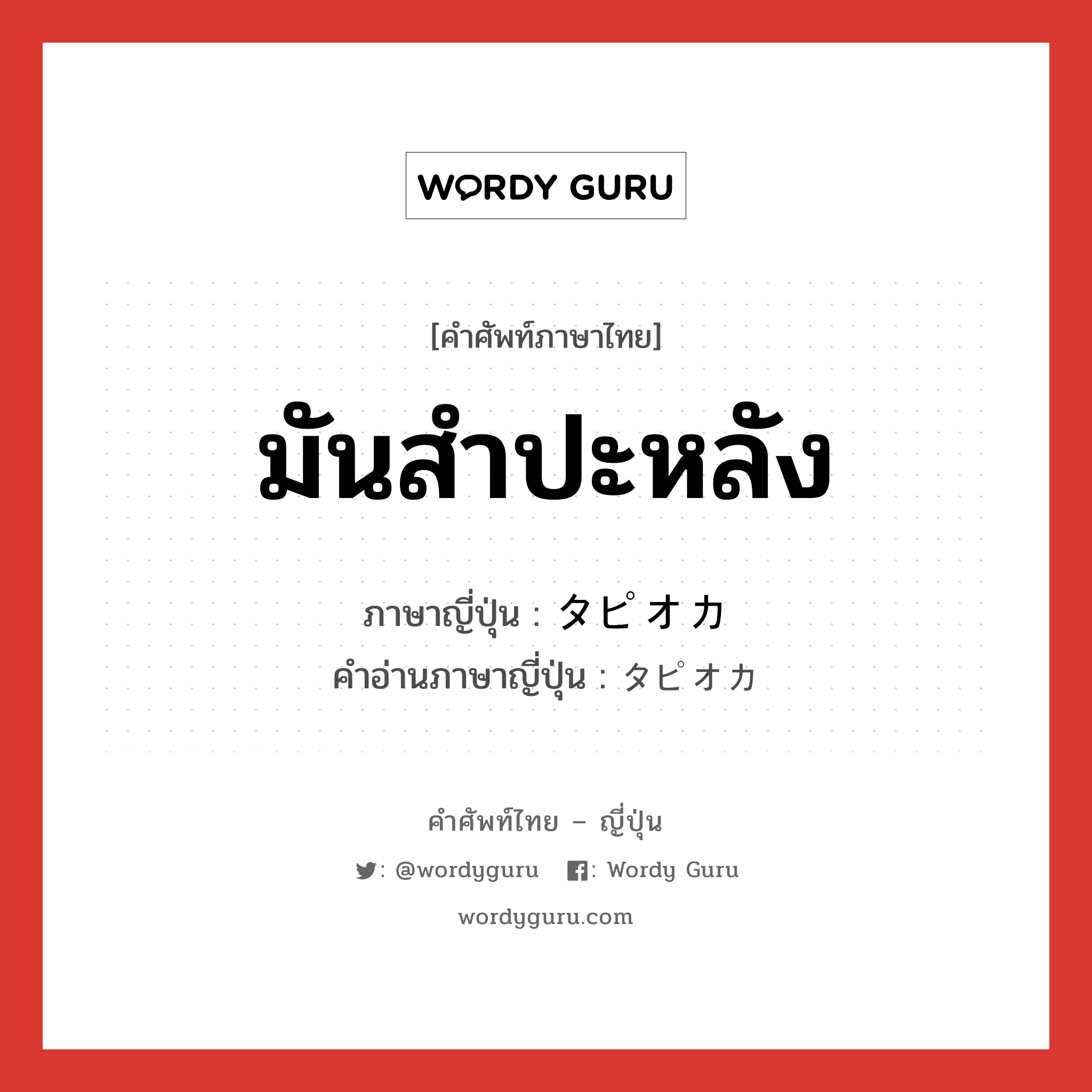 มันสำปะหลัง ภาษาญี่ปุ่นคืออะไร, คำศัพท์ภาษาไทย - ญี่ปุ่น มันสำปะหลัง ภาษาญี่ปุ่น タピオカ คำอ่านภาษาญี่ปุ่น タピオカ หมวด n หมวด n