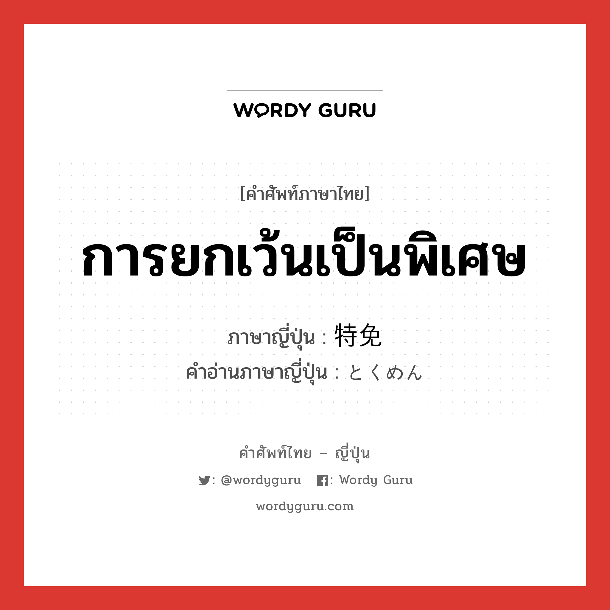 การยกเว้นเป็นพิเศษ ภาษาญี่ปุ่นคืออะไร, คำศัพท์ภาษาไทย - ญี่ปุ่น การยกเว้นเป็นพิเศษ ภาษาญี่ปุ่น 特免 คำอ่านภาษาญี่ปุ่น とくめん หมวด n หมวด n