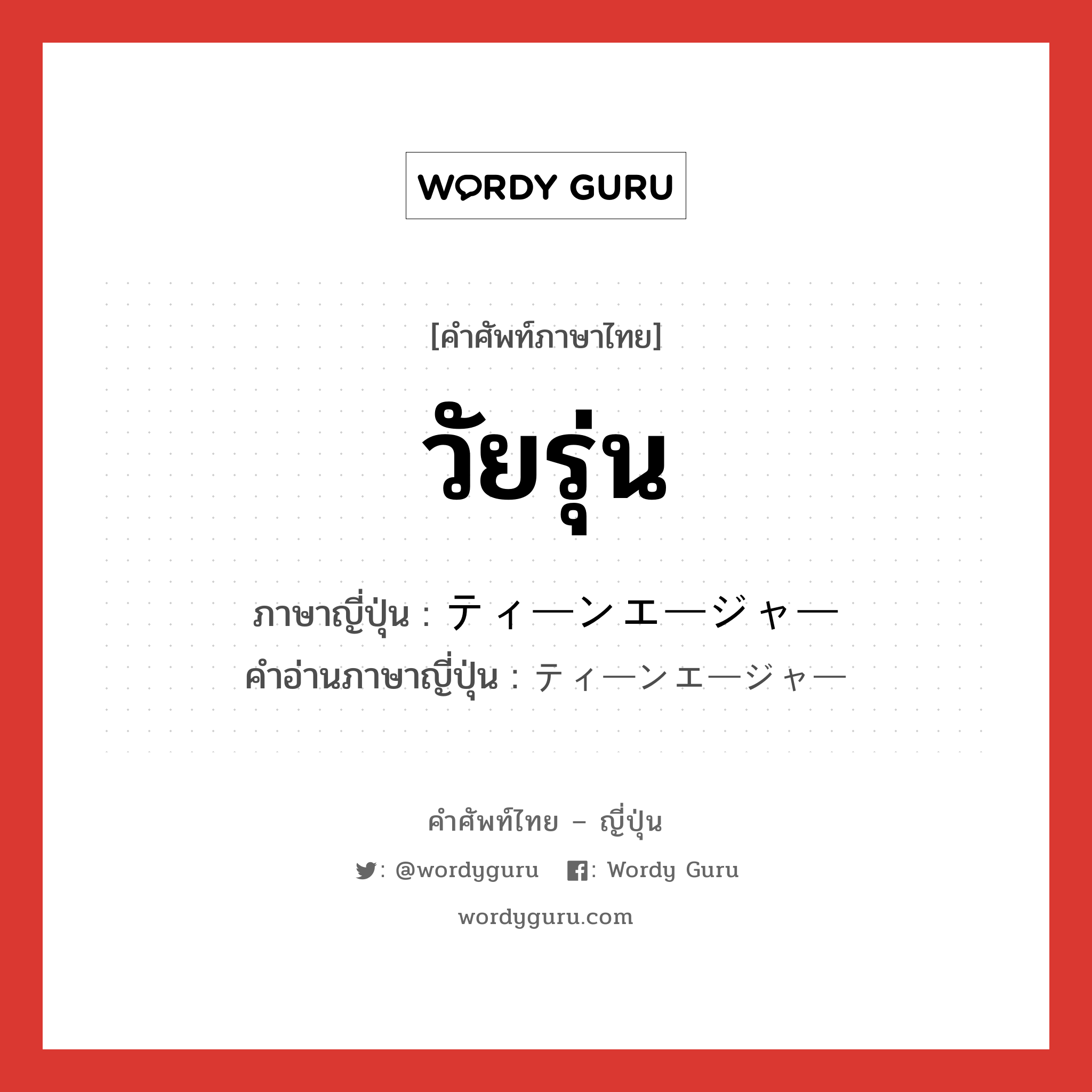 วัยรุ่น ภาษาญี่ปุ่นคืออะไร, คำศัพท์ภาษาไทย - ญี่ปุ่น วัยรุ่น ภาษาญี่ปุ่น ティーンエージャー คำอ่านภาษาญี่ปุ่น ティーンエージャー หมวด n หมวด n