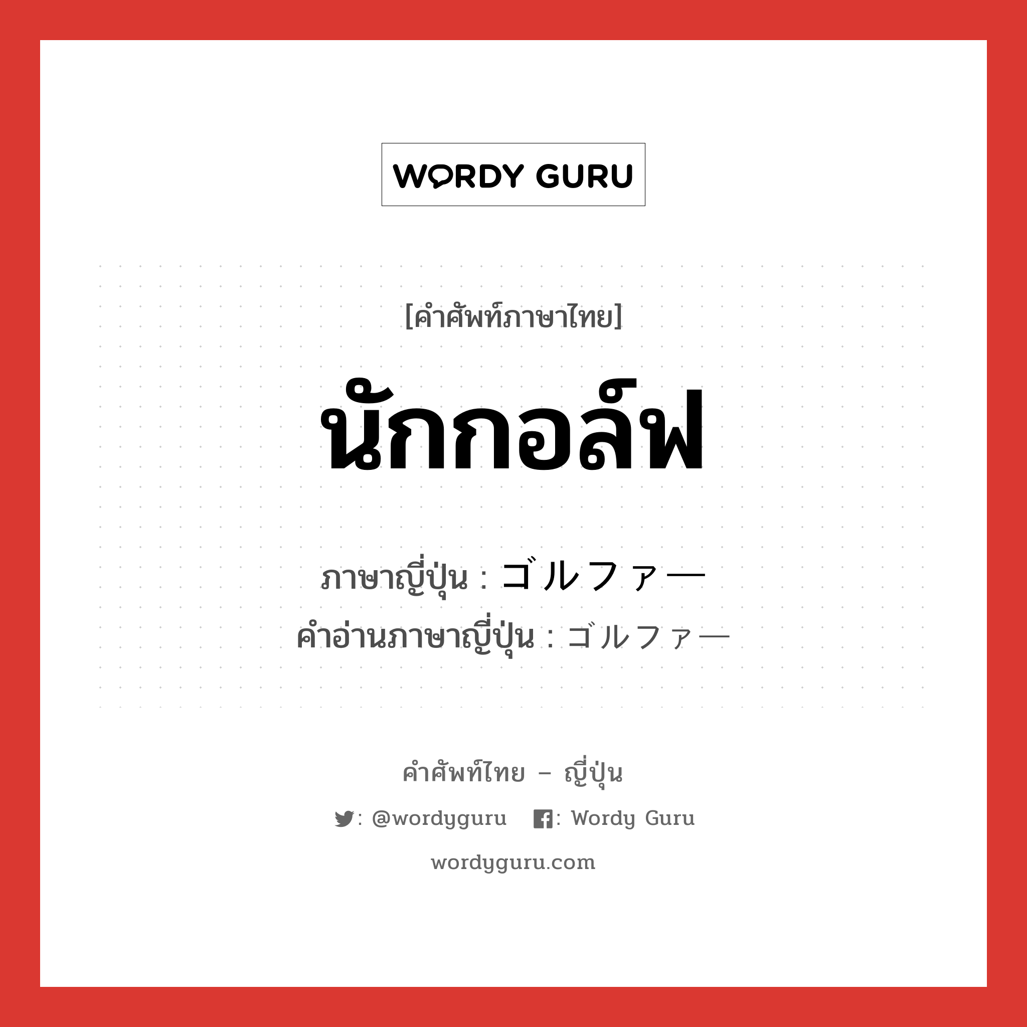 นักกอล์ฟ ภาษาญี่ปุ่นคืออะไร, คำศัพท์ภาษาไทย - ญี่ปุ่น นักกอล์ฟ ภาษาญี่ปุ่น ゴルファー คำอ่านภาษาญี่ปุ่น ゴルファー หมวด n หมวด n