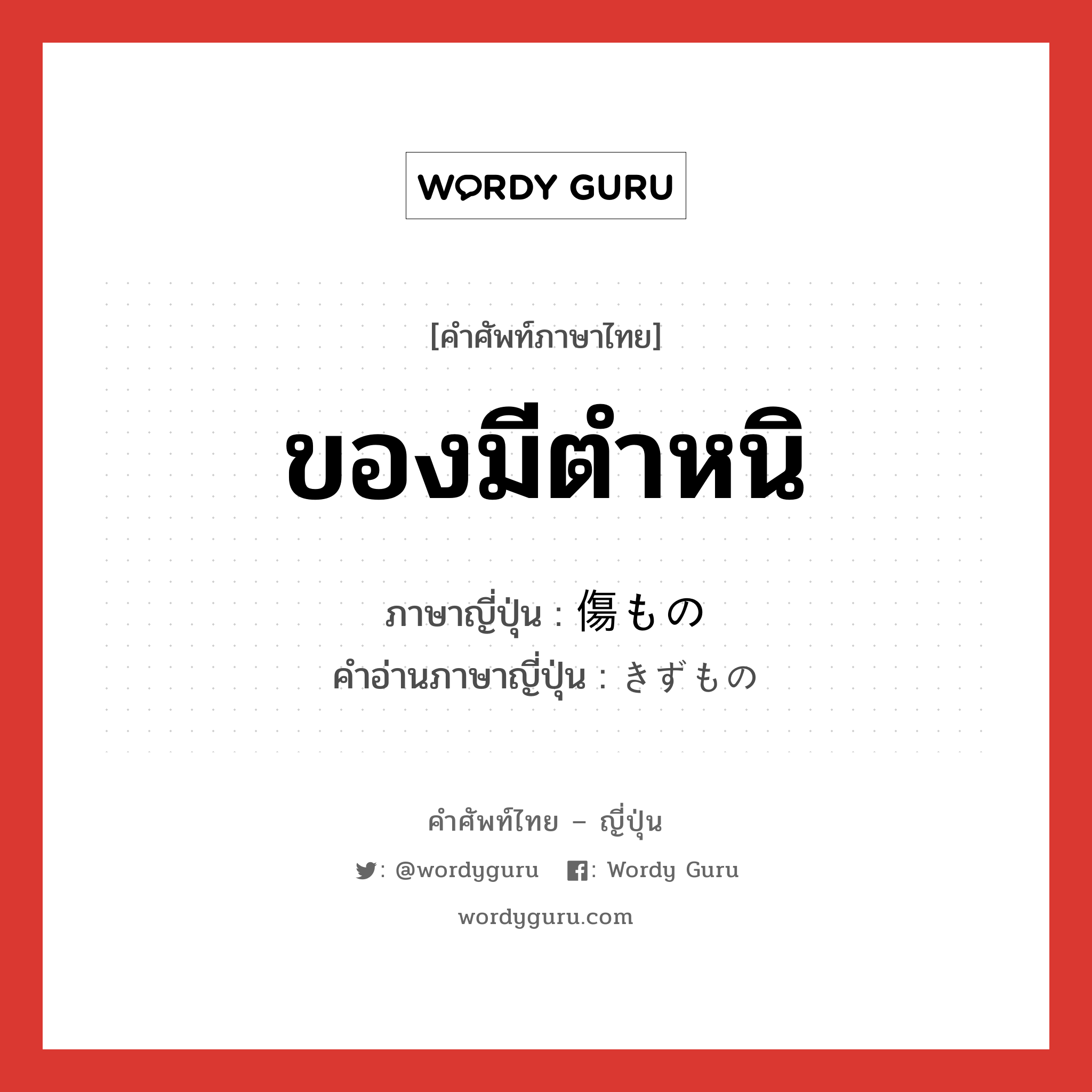 ของมีตำหนิ ภาษาญี่ปุ่นคืออะไร, คำศัพท์ภาษาไทย - ญี่ปุ่น ของมีตำหนิ ภาษาญี่ปุ่น 傷もの คำอ่านภาษาญี่ปุ่น きずもの หมวด n หมวด n