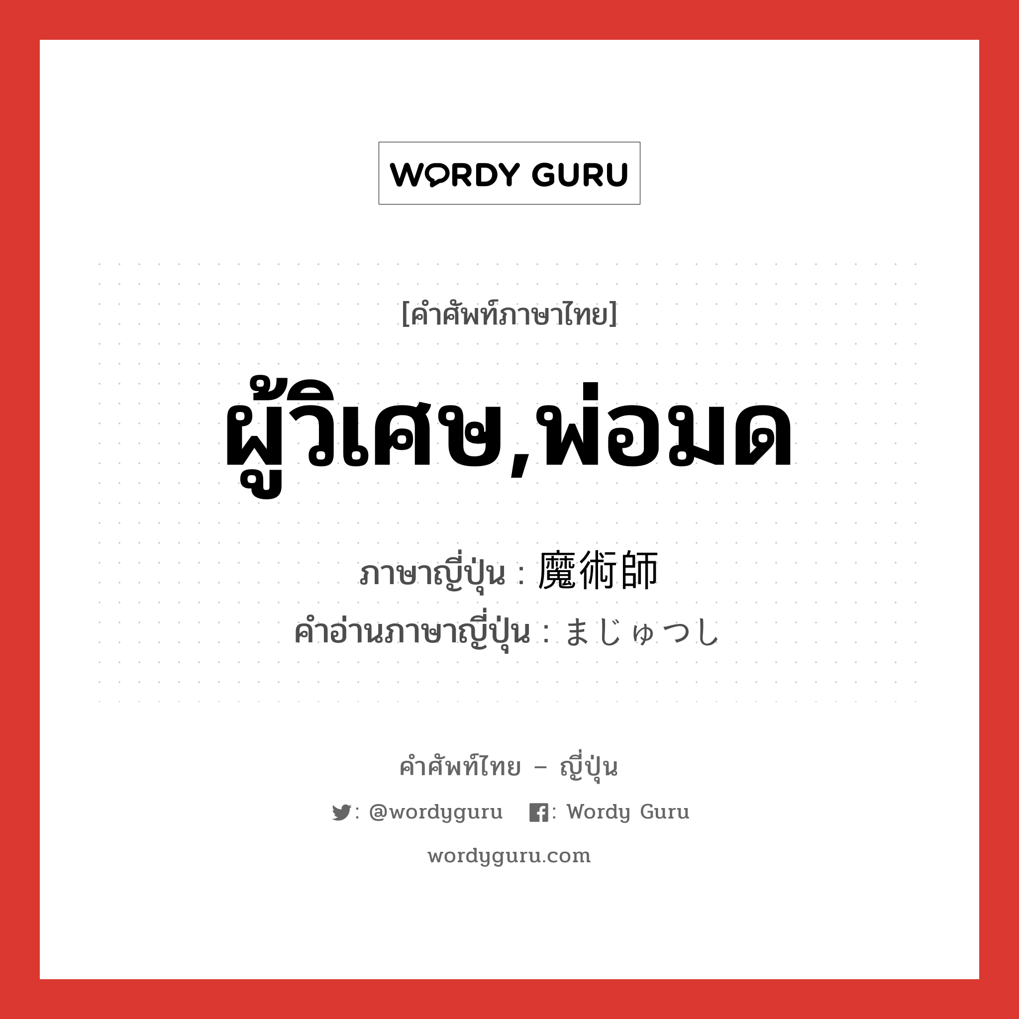 ผู้วิเศษ,พ่อมด ภาษาญี่ปุ่นคืออะไร, คำศัพท์ภาษาไทย - ญี่ปุ่น ผู้วิเศษ,พ่อมด ภาษาญี่ปุ่น 魔術師 คำอ่านภาษาญี่ปุ่น まじゅつし หมวด n หมวด n