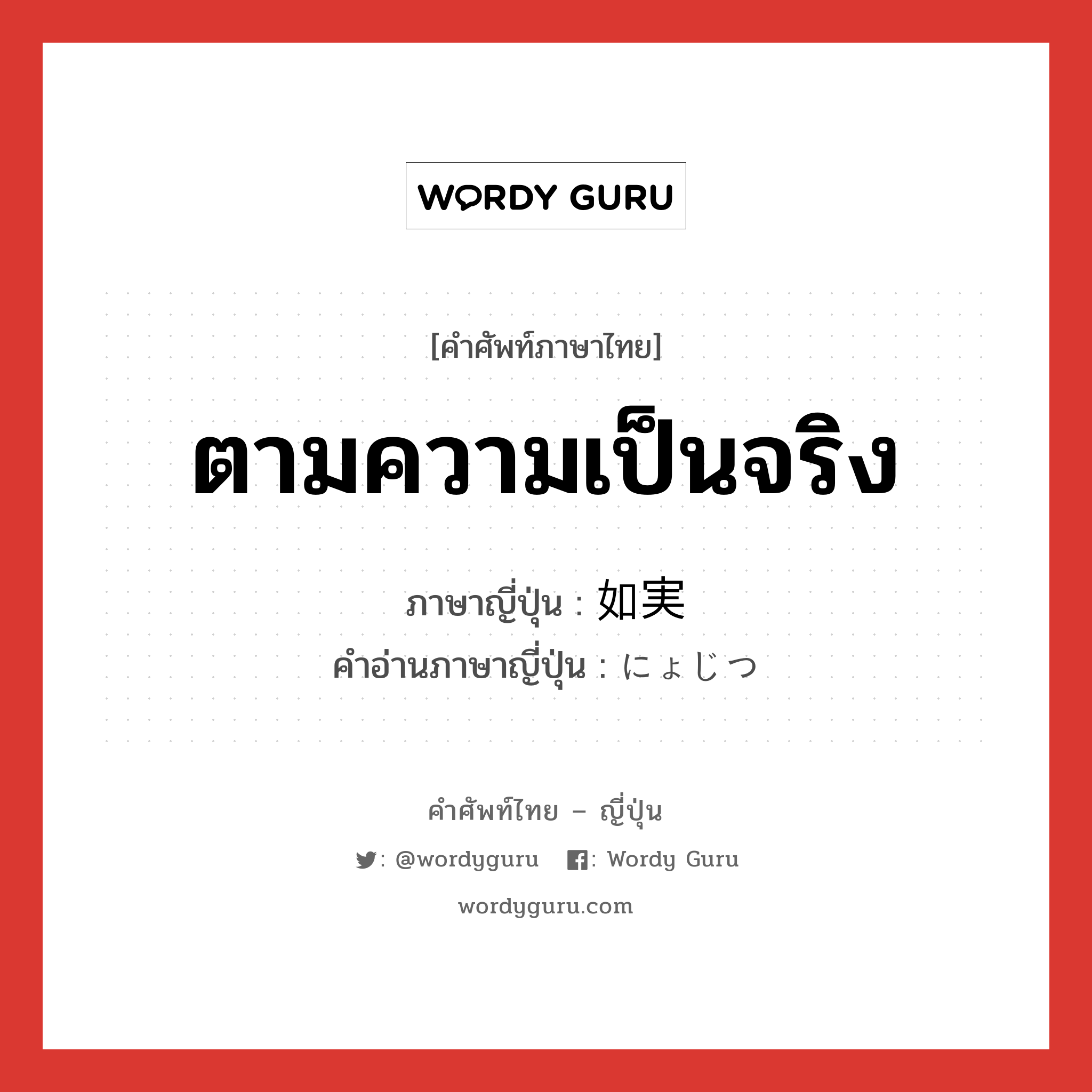 ตามความเป็นจริง ภาษาญี่ปุ่นคืออะไร, คำศัพท์ภาษาไทย - ญี่ปุ่น ตามความเป็นจริง ภาษาญี่ปุ่น 如実 คำอ่านภาษาญี่ปุ่น にょじつ หมวด n หมวด n