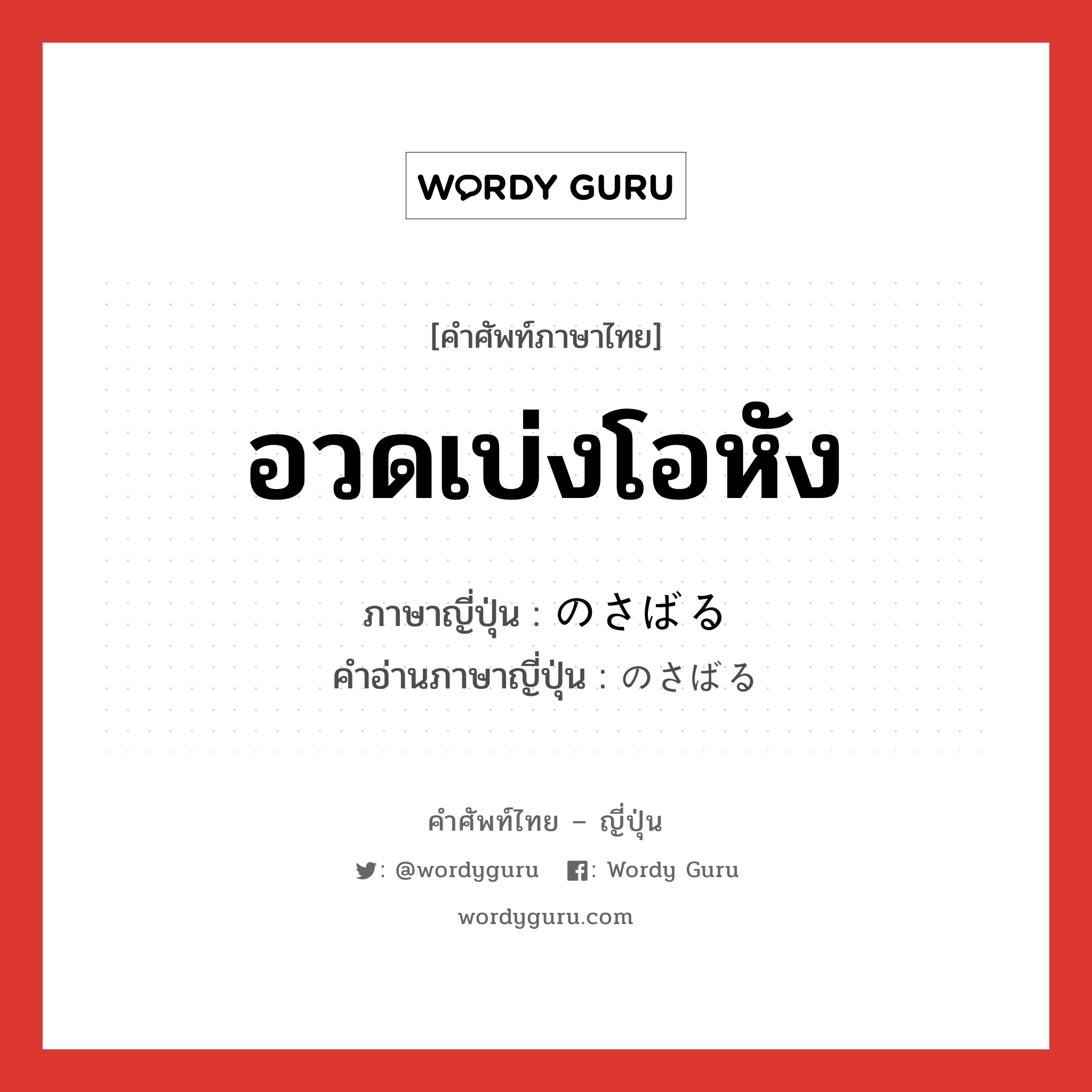 อวดเบ่งโอหัง ภาษาญี่ปุ่นคืออะไร, คำศัพท์ภาษาไทย - ญี่ปุ่น อวดเบ่งโอหัง ภาษาญี่ปุ่น のさばる คำอ่านภาษาญี่ปุ่น のさばる หมวด v5r หมวด v5r