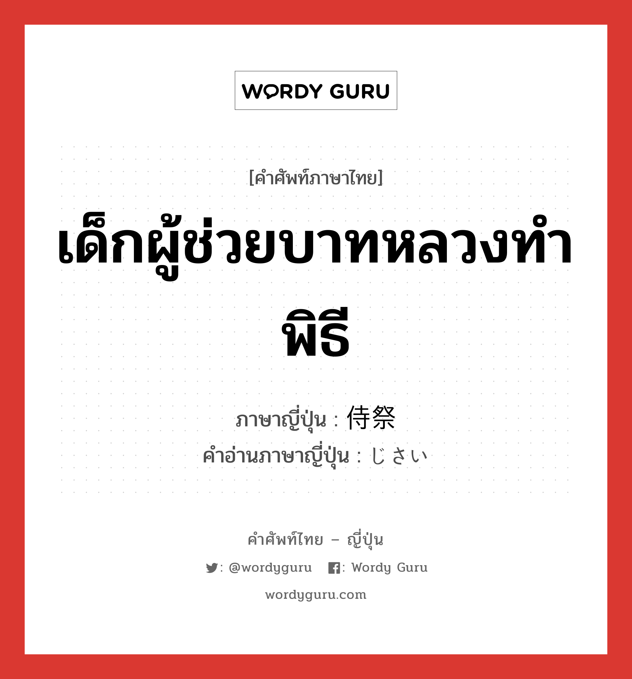 เด็กผู้ช่วยบาทหลวงทำพิธี ภาษาญี่ปุ่นคืออะไร, คำศัพท์ภาษาไทย - ญี่ปุ่น เด็กผู้ช่วยบาทหลวงทำพิธี ภาษาญี่ปุ่น 侍祭 คำอ่านภาษาญี่ปุ่น じさい หมวด n หมวด n