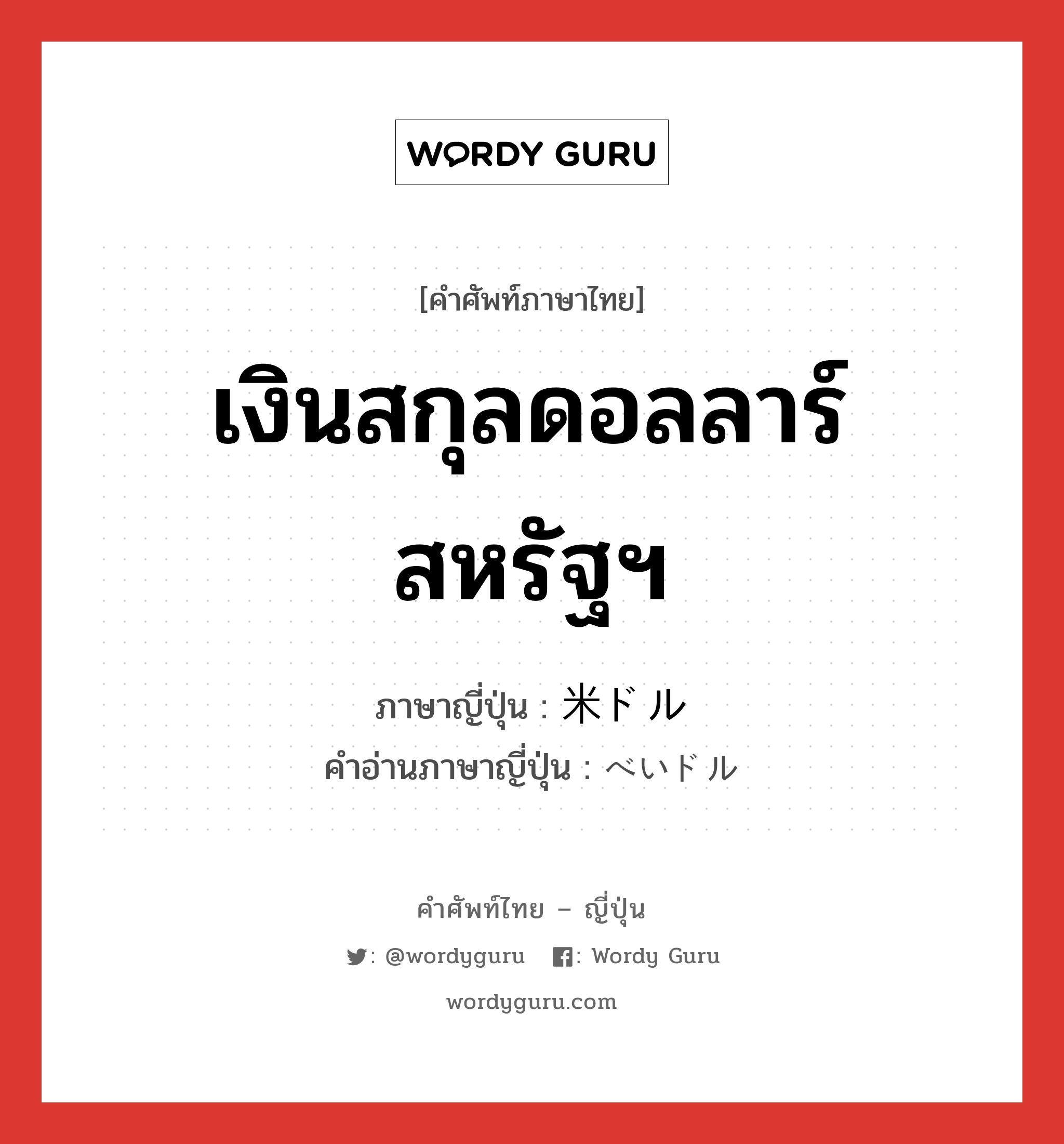 เงินสกุลดอลลาร์สหรัฐฯ ภาษาญี่ปุ่นคืออะไร, คำศัพท์ภาษาไทย - ญี่ปุ่น เงินสกุลดอลลาร์สหรัฐฯ ภาษาญี่ปุ่น 米ドル คำอ่านภาษาญี่ปุ่น べいドル หมวด n หมวด n