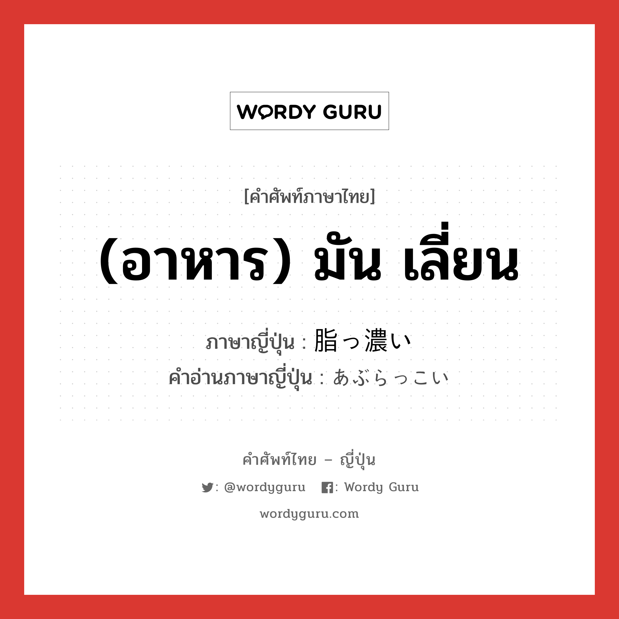 (อาหาร) มัน เลี่ยน ภาษาญี่ปุ่นคืออะไร, คำศัพท์ภาษาไทย - ญี่ปุ่น (อาหาร) มัน เลี่ยน ภาษาญี่ปุ่น 脂っ濃い คำอ่านภาษาญี่ปุ่น あぶらっこい หมวด adj-i หมวด adj-i