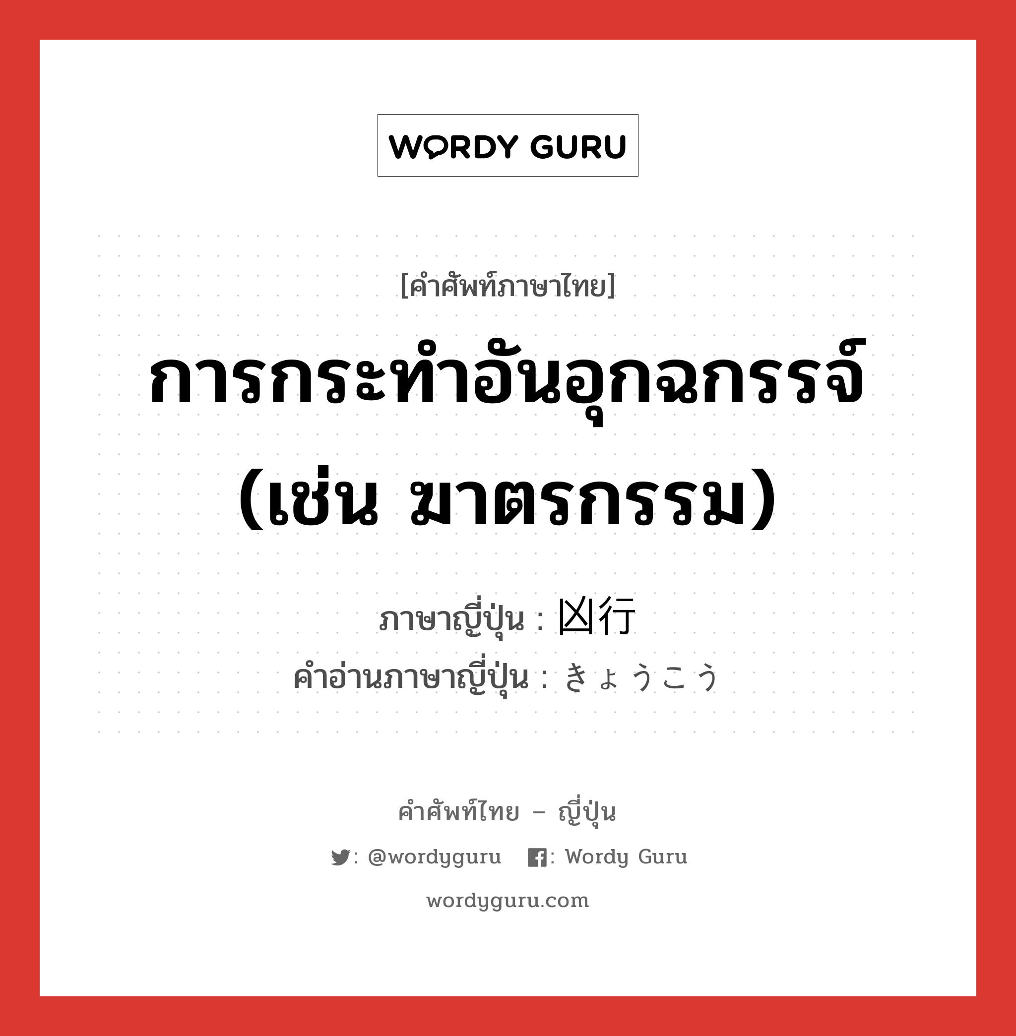 การกระทำอันอุกฉกรรจ์ (เช่น ฆาตรกรรม) ภาษาญี่ปุ่นคืออะไร, คำศัพท์ภาษาไทย - ญี่ปุ่น การกระทำอันอุกฉกรรจ์ (เช่น ฆาตรกรรม) ภาษาญี่ปุ่น 凶行 คำอ่านภาษาญี่ปุ่น きょうこう หมวด n หมวด n