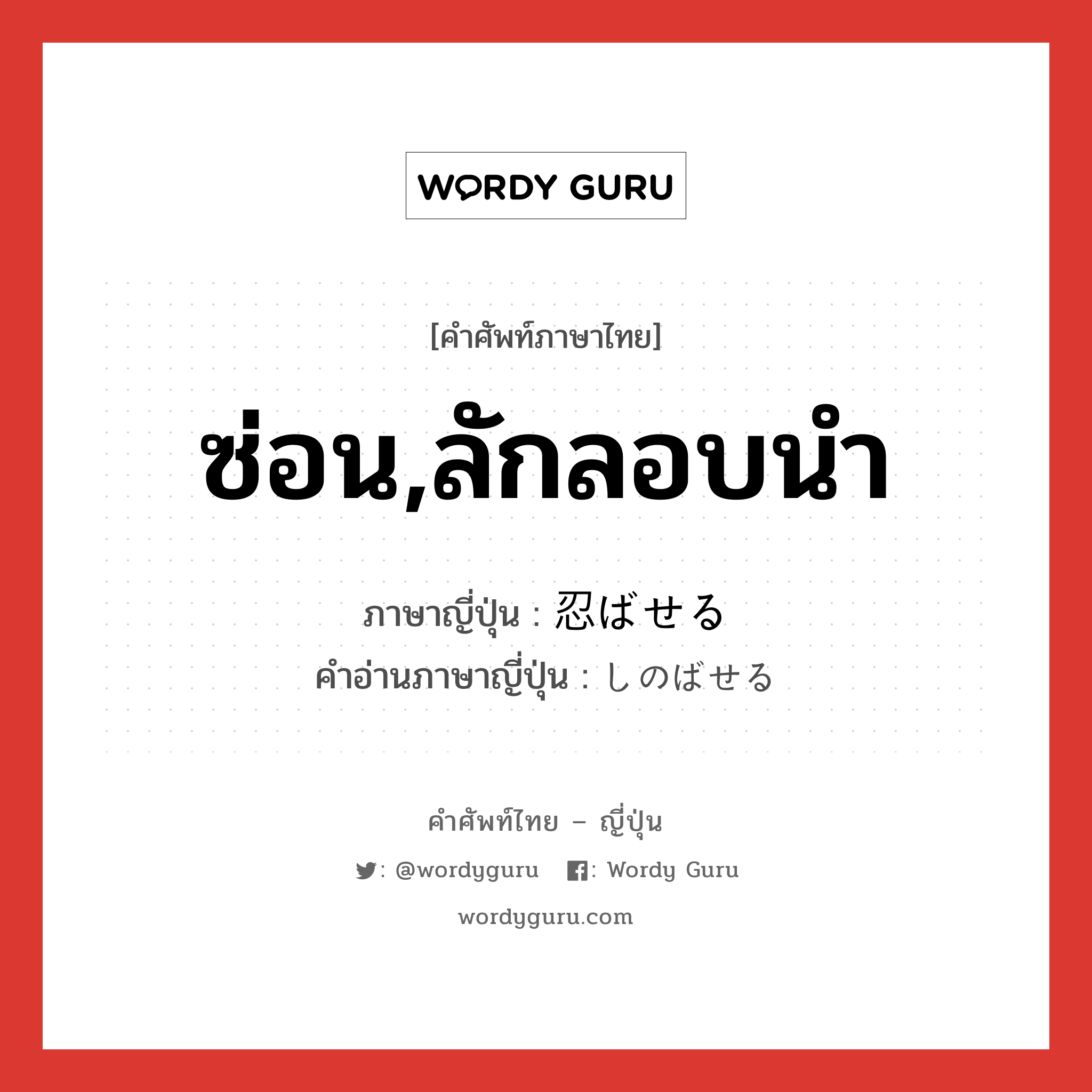 ซ่อน,ลักลอบนำ ภาษาญี่ปุ่นคืออะไร, คำศัพท์ภาษาไทย - ญี่ปุ่น ซ่อน,ลักลอบนำ ภาษาญี่ปุ่น 忍ばせる คำอ่านภาษาญี่ปุ่น しのばせる หมวด v1 หมวด v1