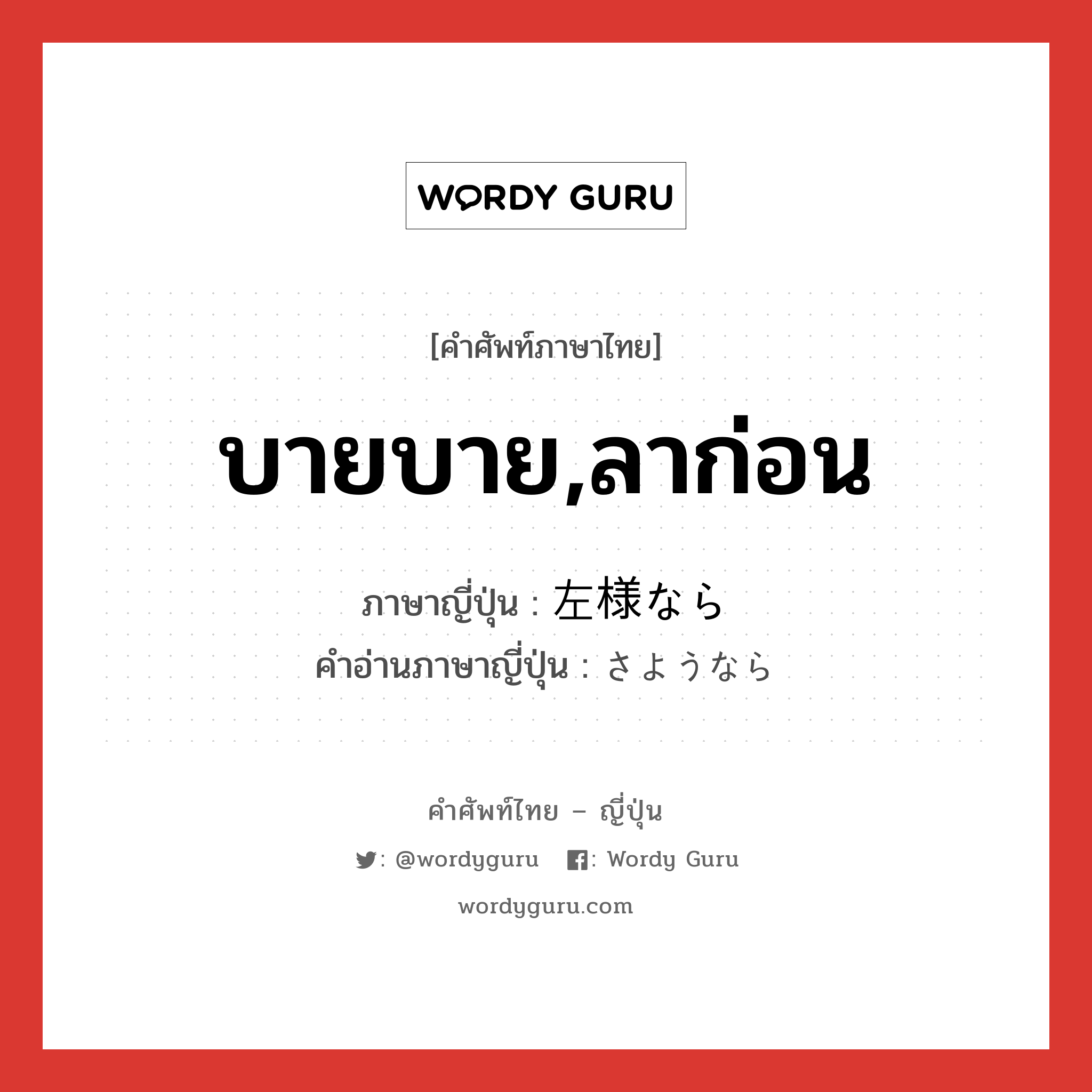 บายบาย,ลาก่อน ภาษาญี่ปุ่นคืออะไร, คำศัพท์ภาษาไทย - ญี่ปุ่น บายบาย,ลาก่อน ภาษาญี่ปุ่น 左様なら คำอ่านภาษาญี่ปุ่น さようなら หมวด int หมวด int