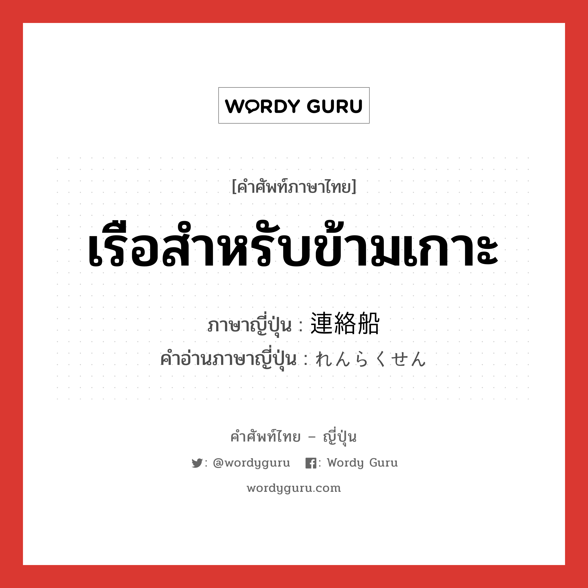 เรือสำหรับข้ามเกาะ ภาษาญี่ปุ่นคืออะไร, คำศัพท์ภาษาไทย - ญี่ปุ่น เรือสำหรับข้ามเกาะ ภาษาญี่ปุ่น 連絡船 คำอ่านภาษาญี่ปุ่น れんらくせん หมวด n หมวด n