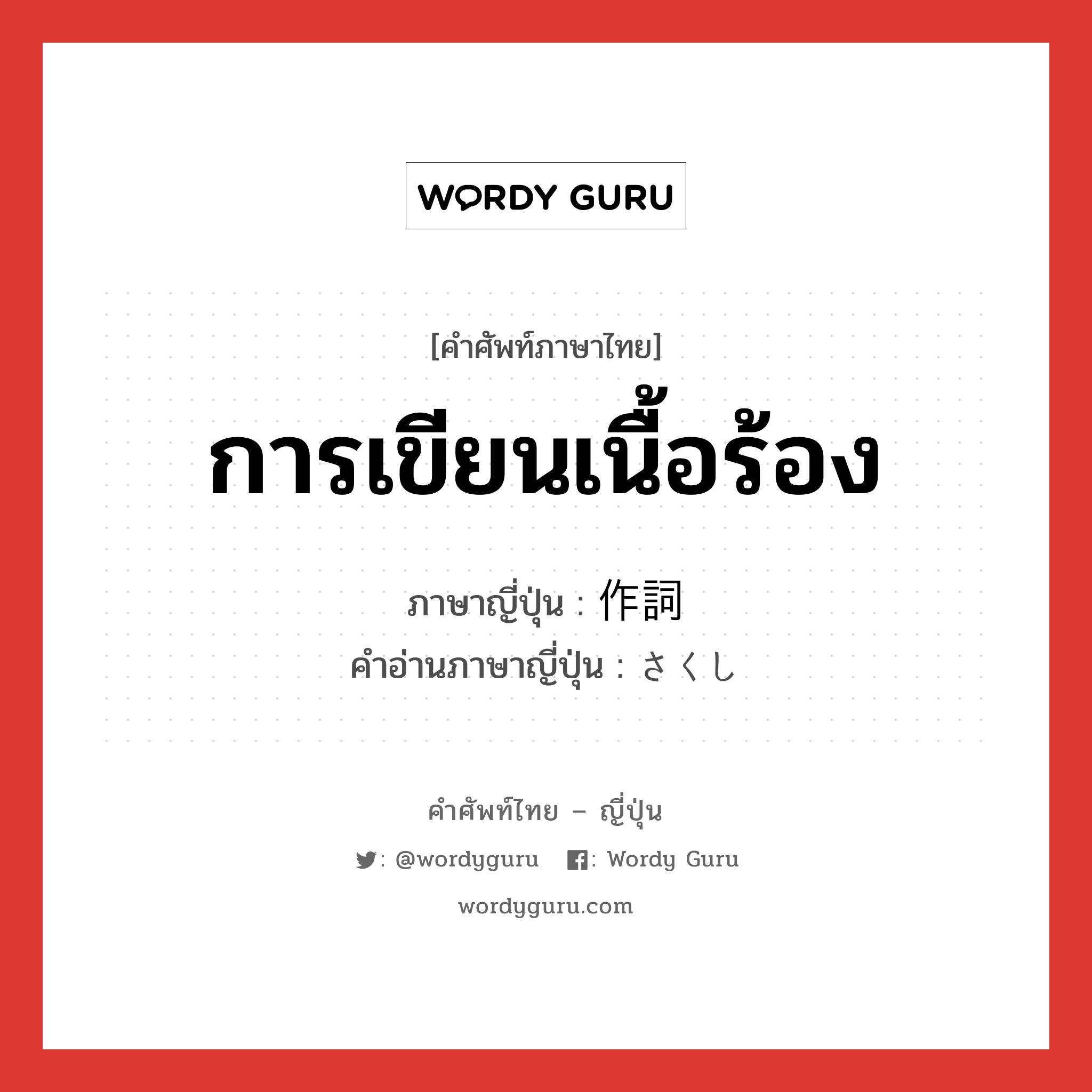 การเขียนเนื้อร้อง ภาษาญี่ปุ่นคืออะไร, คำศัพท์ภาษาไทย - ญี่ปุ่น การเขียนเนื้อร้อง ภาษาญี่ปุ่น 作詞 คำอ่านภาษาญี่ปุ่น さくし หมวด n หมวด n