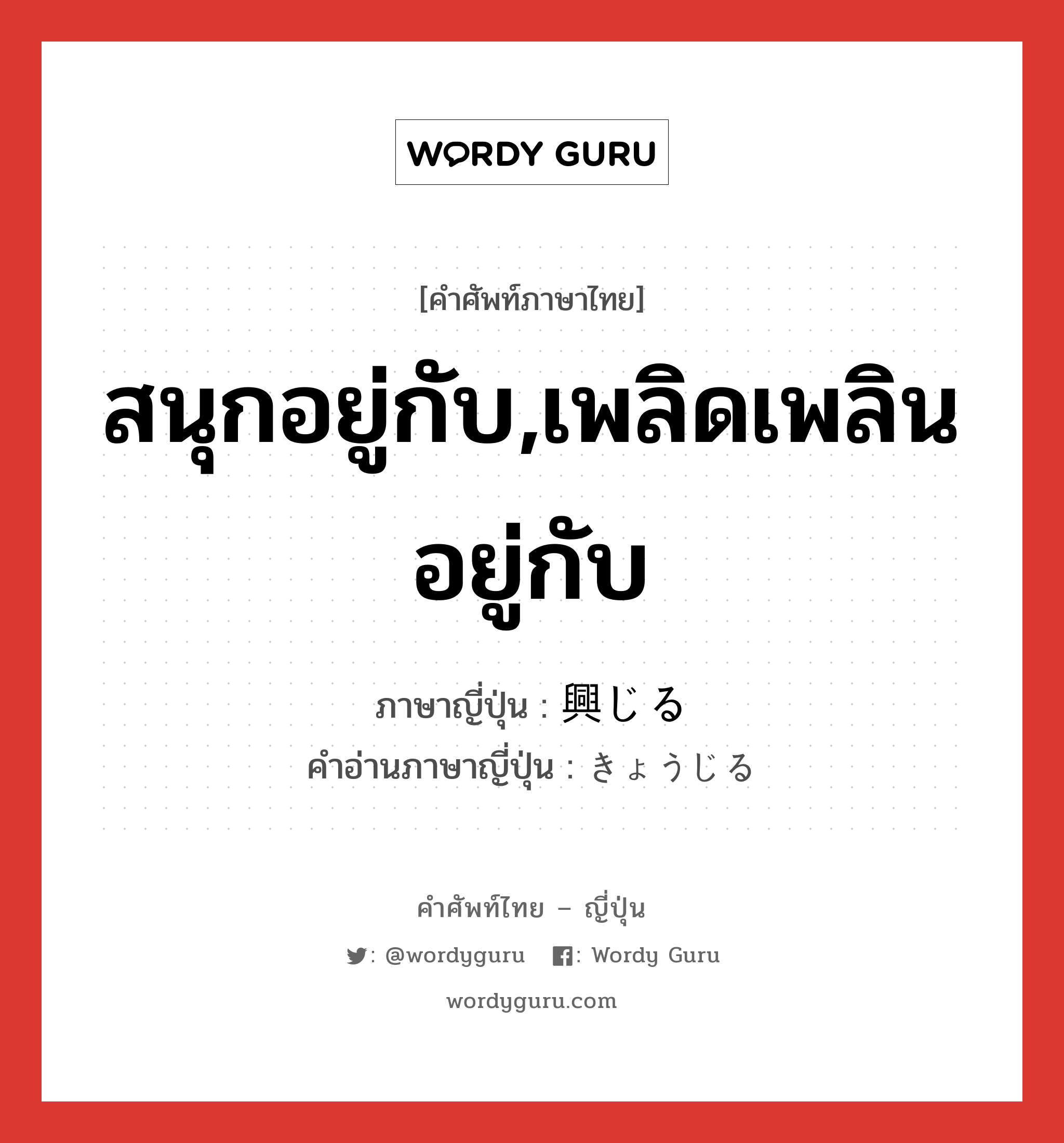 สนุกอยู่กับ,เพลิดเพลินอยู่กับ ภาษาญี่ปุ่นคืออะไร, คำศัพท์ภาษาไทย - ญี่ปุ่น สนุกอยู่กับ,เพลิดเพลินอยู่กับ ภาษาญี่ปุ่น 興じる คำอ่านภาษาญี่ปุ่น きょうじる หมวด v1 หมวด v1