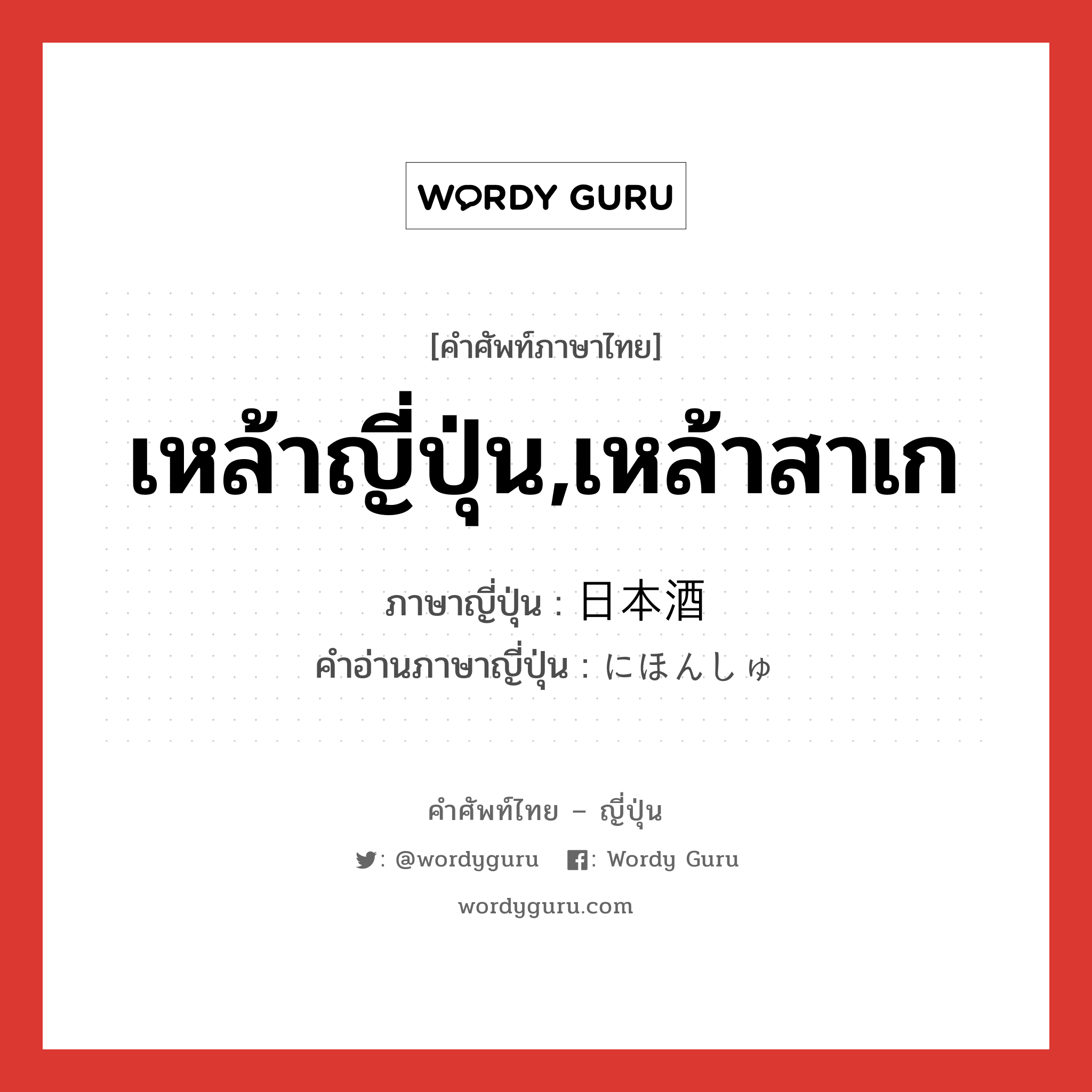 เหล้าญี่ปุ่น,เหล้าสาเก ภาษาญี่ปุ่นคืออะไร, คำศัพท์ภาษาไทย - ญี่ปุ่น เหล้าญี่ปุ่น,เหล้าสาเก ภาษาญี่ปุ่น 日本酒 คำอ่านภาษาญี่ปุ่น にほんしゅ หมวด n หมวด n