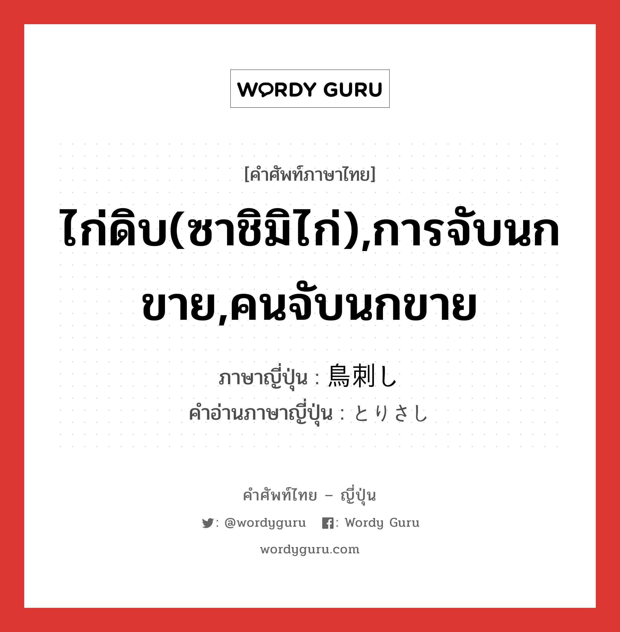 ไก่ดิบ(ซาชิมิไก่),การจับนกขาย,คนจับนกขาย ภาษาญี่ปุ่นคืออะไร, คำศัพท์ภาษาไทย - ญี่ปุ่น ไก่ดิบ(ซาชิมิไก่),การจับนกขาย,คนจับนกขาย ภาษาญี่ปุ่น 鳥刺し คำอ่านภาษาญี่ปุ่น とりさし หมวด n หมวด n