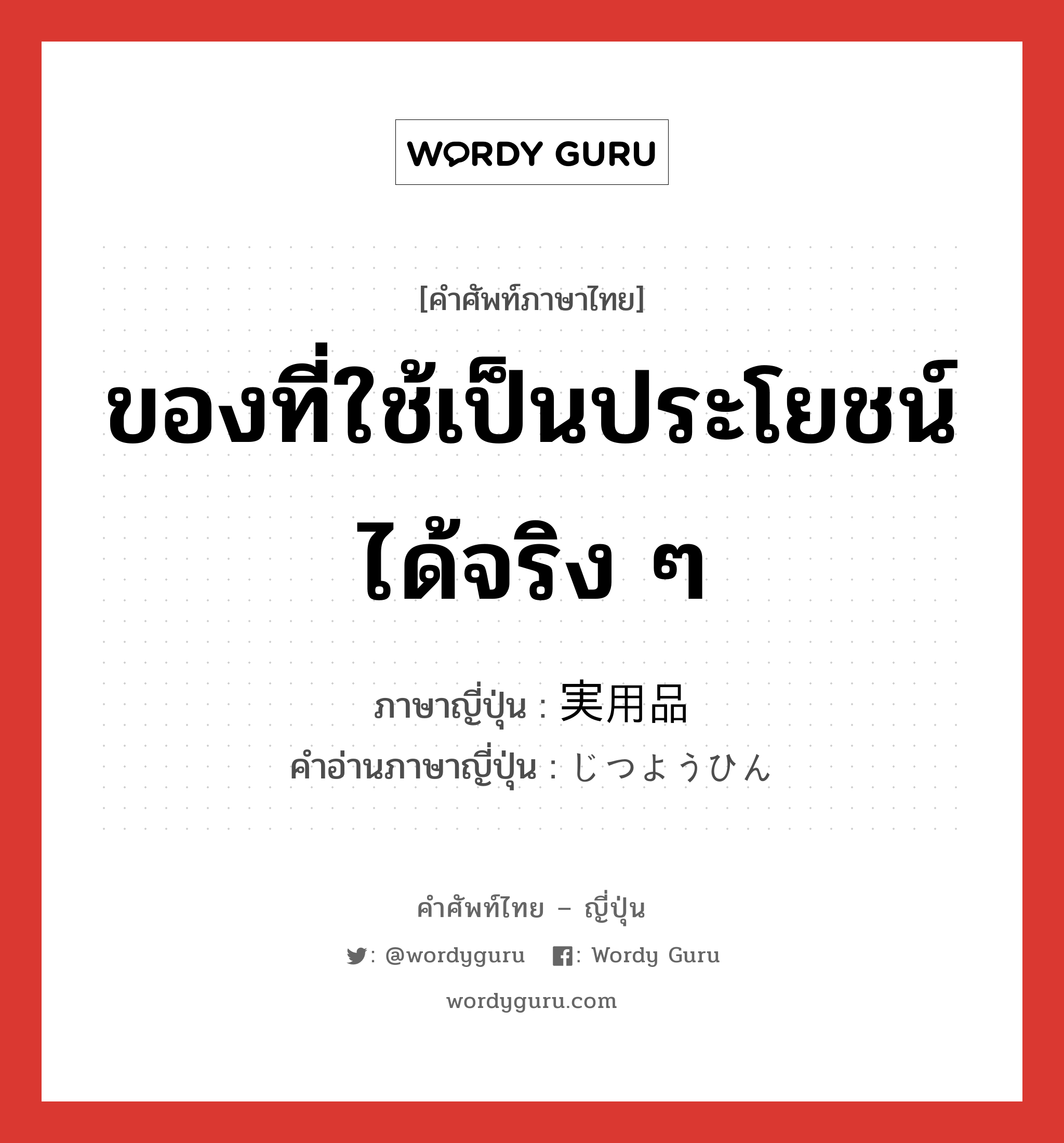 ของที่ใช้เป็นประโยชน์ได้จริง ๆ ภาษาญี่ปุ่นคืออะไร, คำศัพท์ภาษาไทย - ญี่ปุ่น ของที่ใช้เป็นประโยชน์ได้จริง ๆ ภาษาญี่ปุ่น 実用品 คำอ่านภาษาญี่ปุ่น じつようひん หมวด n หมวด n