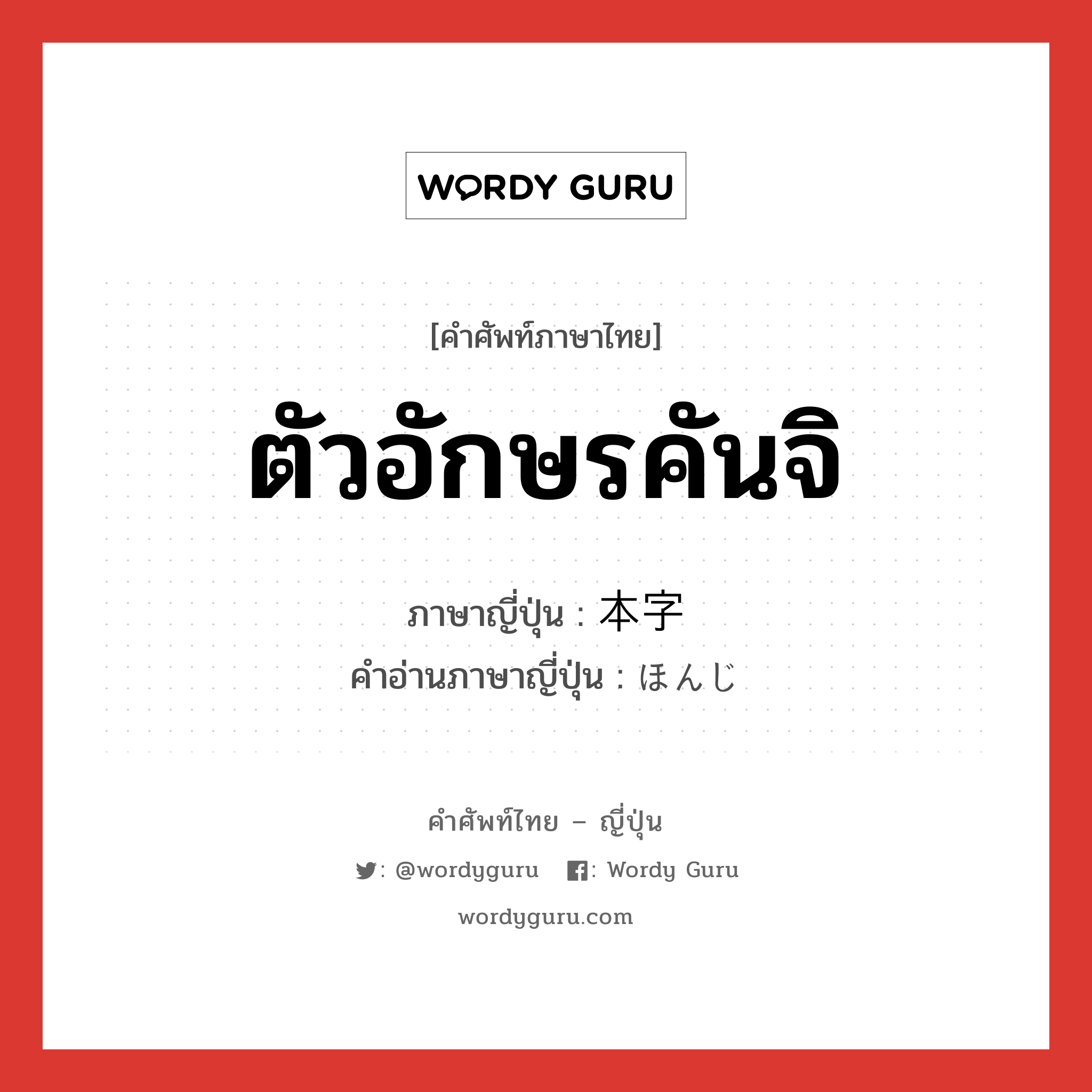 ตัวอักษรคันจิ ภาษาญี่ปุ่นคืออะไร, คำศัพท์ภาษาไทย - ญี่ปุ่น ตัวอักษรคันจิ ภาษาญี่ปุ่น 本字 คำอ่านภาษาญี่ปุ่น ほんじ หมวด n หมวด n