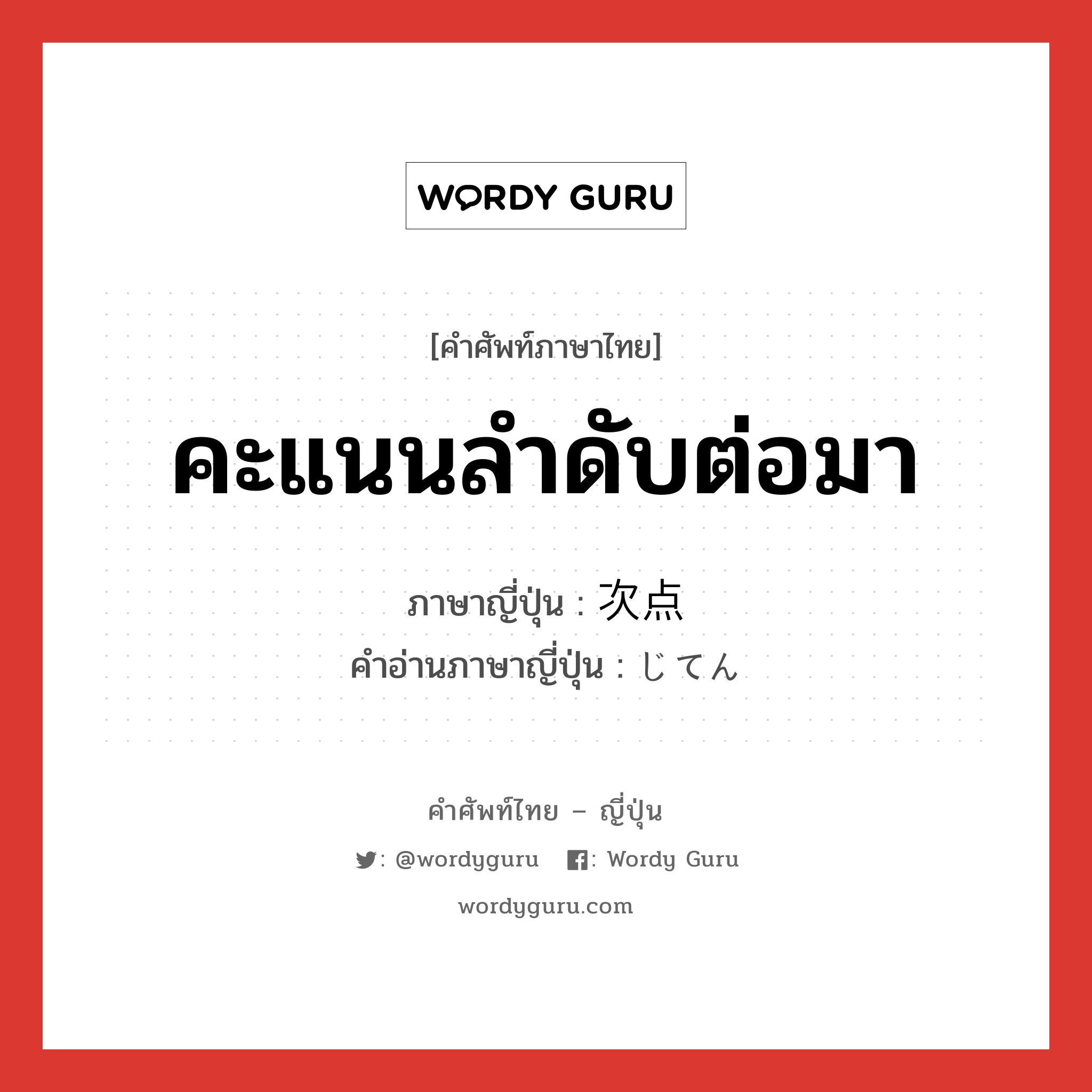 คะแนนลำดับต่อมา ภาษาญี่ปุ่นคืออะไร, คำศัพท์ภาษาไทย - ญี่ปุ่น คะแนนลำดับต่อมา ภาษาญี่ปุ่น 次点 คำอ่านภาษาญี่ปุ่น じてん หมวด n หมวด n