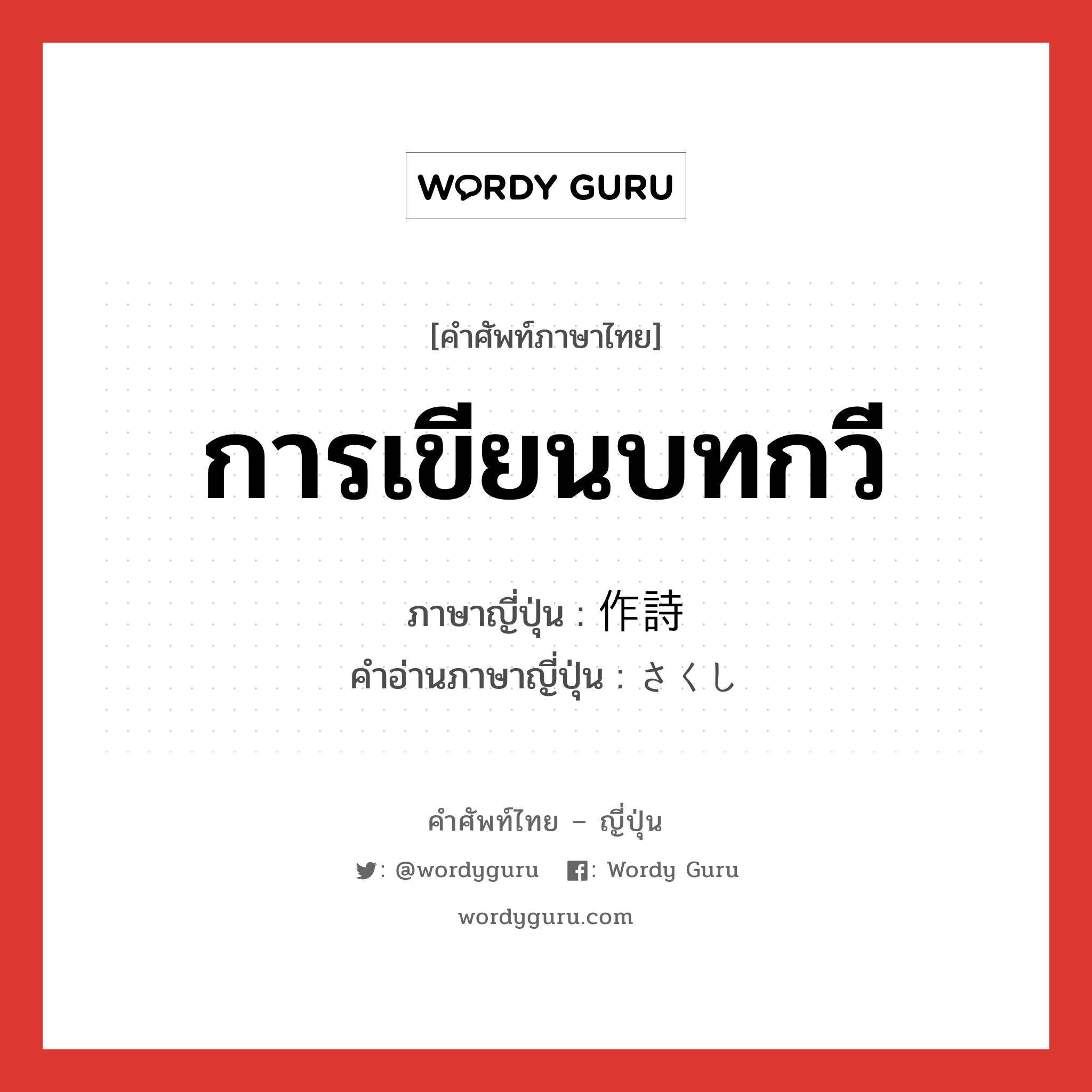 การเขียนบทกวี ภาษาญี่ปุ่นคืออะไร, คำศัพท์ภาษาไทย - ญี่ปุ่น การเขียนบทกวี ภาษาญี่ปุ่น 作詩 คำอ่านภาษาญี่ปุ่น さくし หมวด n หมวด n