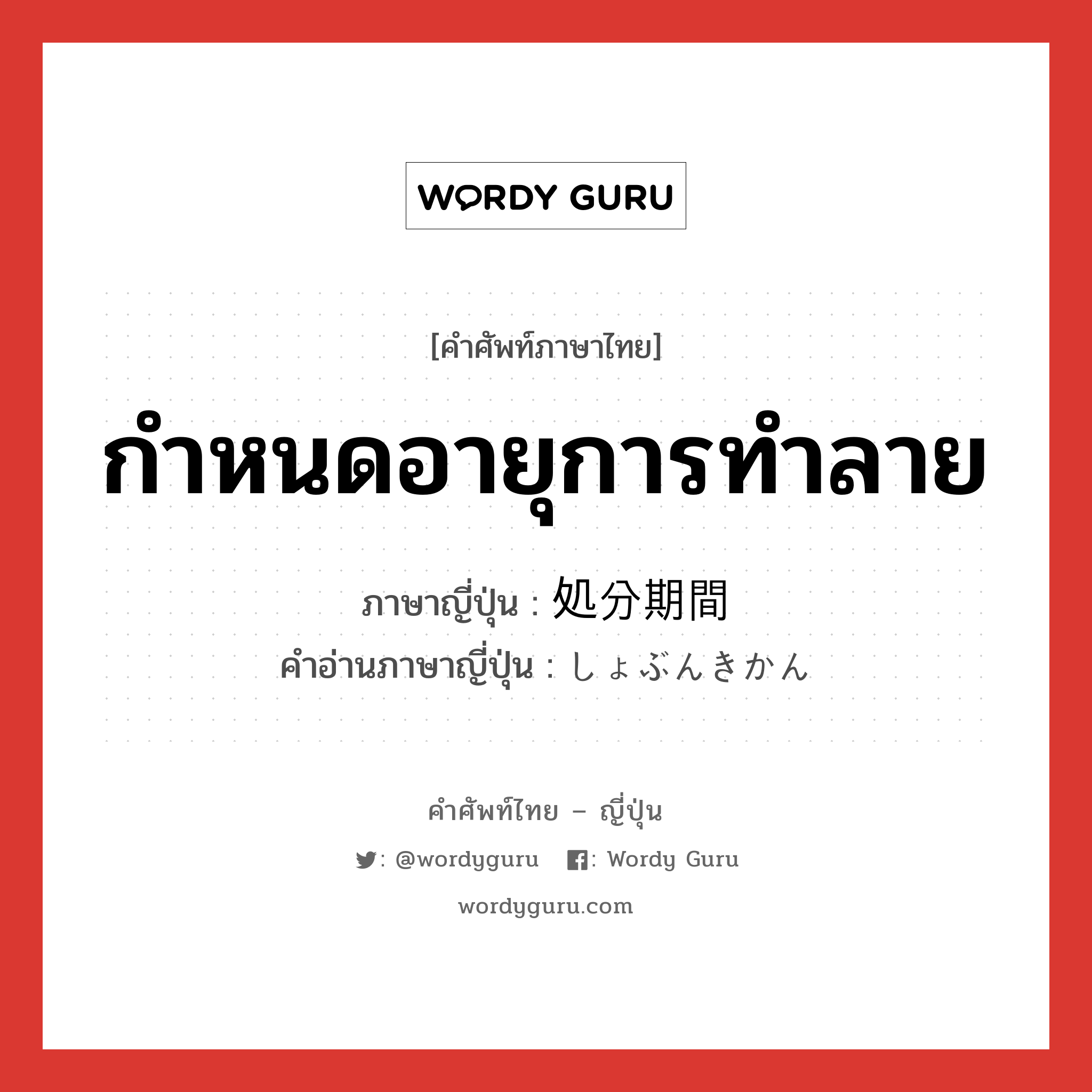 กำหนดอายุการทำลาย ภาษาญี่ปุ่นคืออะไร, คำศัพท์ภาษาไทย - ญี่ปุ่น กำหนดอายุการทำลาย ภาษาญี่ปุ่น 処分期間 คำอ่านภาษาญี่ปุ่น しょぶんきかん หมวด n หมวด n