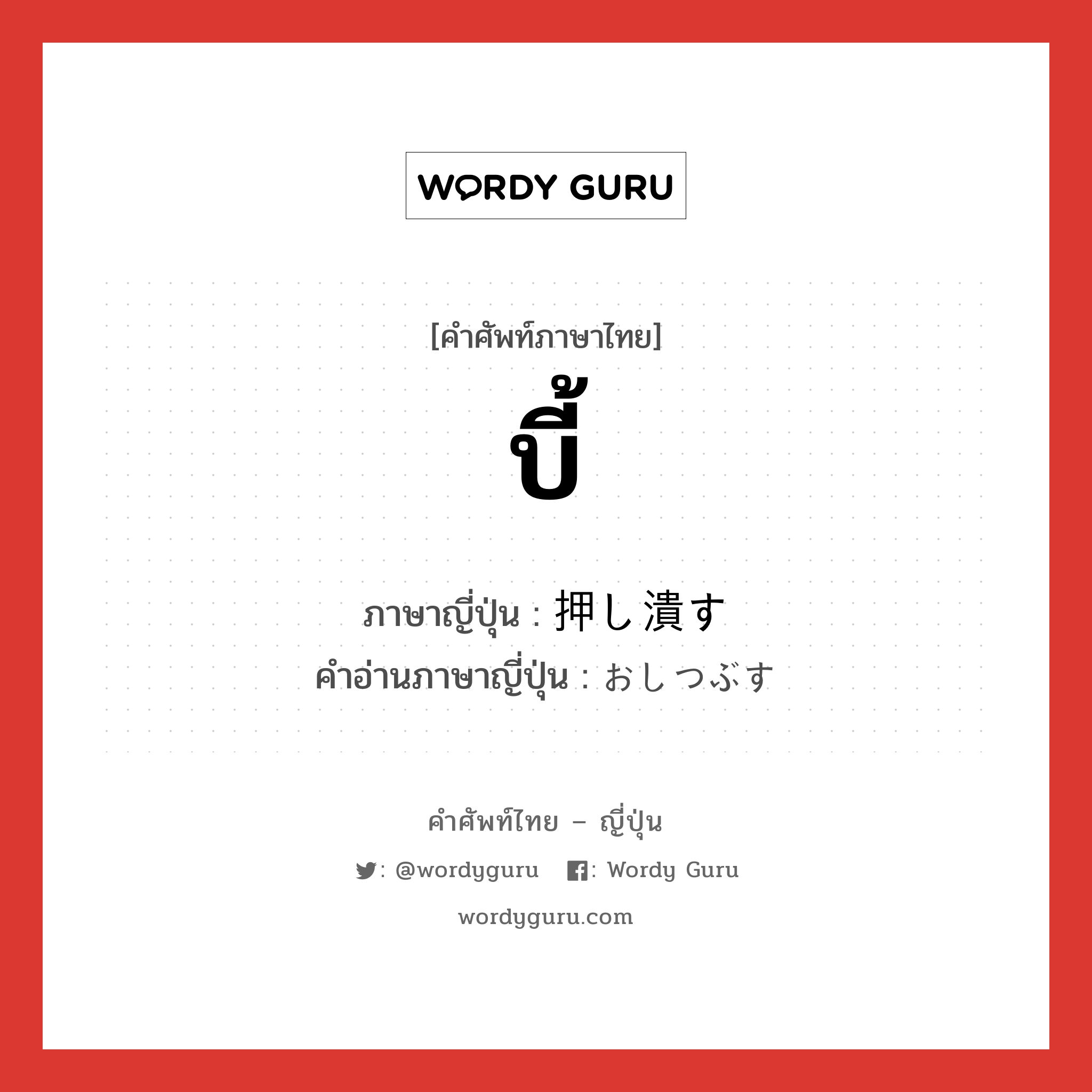 บี้ ภาษาญี่ปุ่นคืออะไร, คำศัพท์ภาษาไทย - ญี่ปุ่น บี้ ภาษาญี่ปุ่น 押し潰す คำอ่านภาษาญี่ปุ่น おしつぶす หมวด v5s หมวด v5s