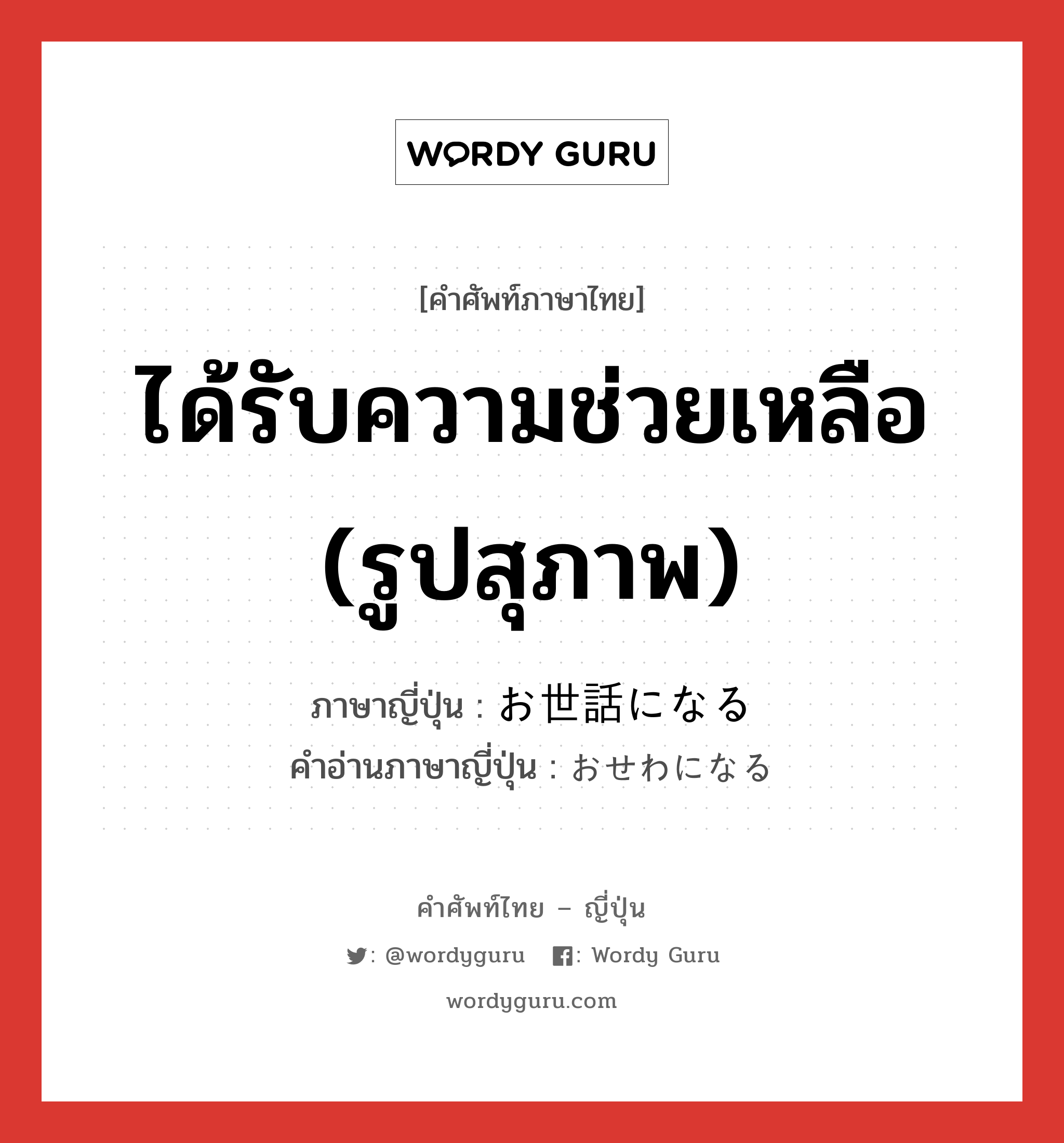 ได้รับความช่วยเหลือ (รูปสุภาพ) ภาษาญี่ปุ่นคืออะไร, คำศัพท์ภาษาไทย - ญี่ปุ่น ได้รับความช่วยเหลือ (รูปสุภาพ) ภาษาญี่ปุ่น お世話になる คำอ่านภาษาญี่ปุ่น おせわになる หมวด exp หมวด exp