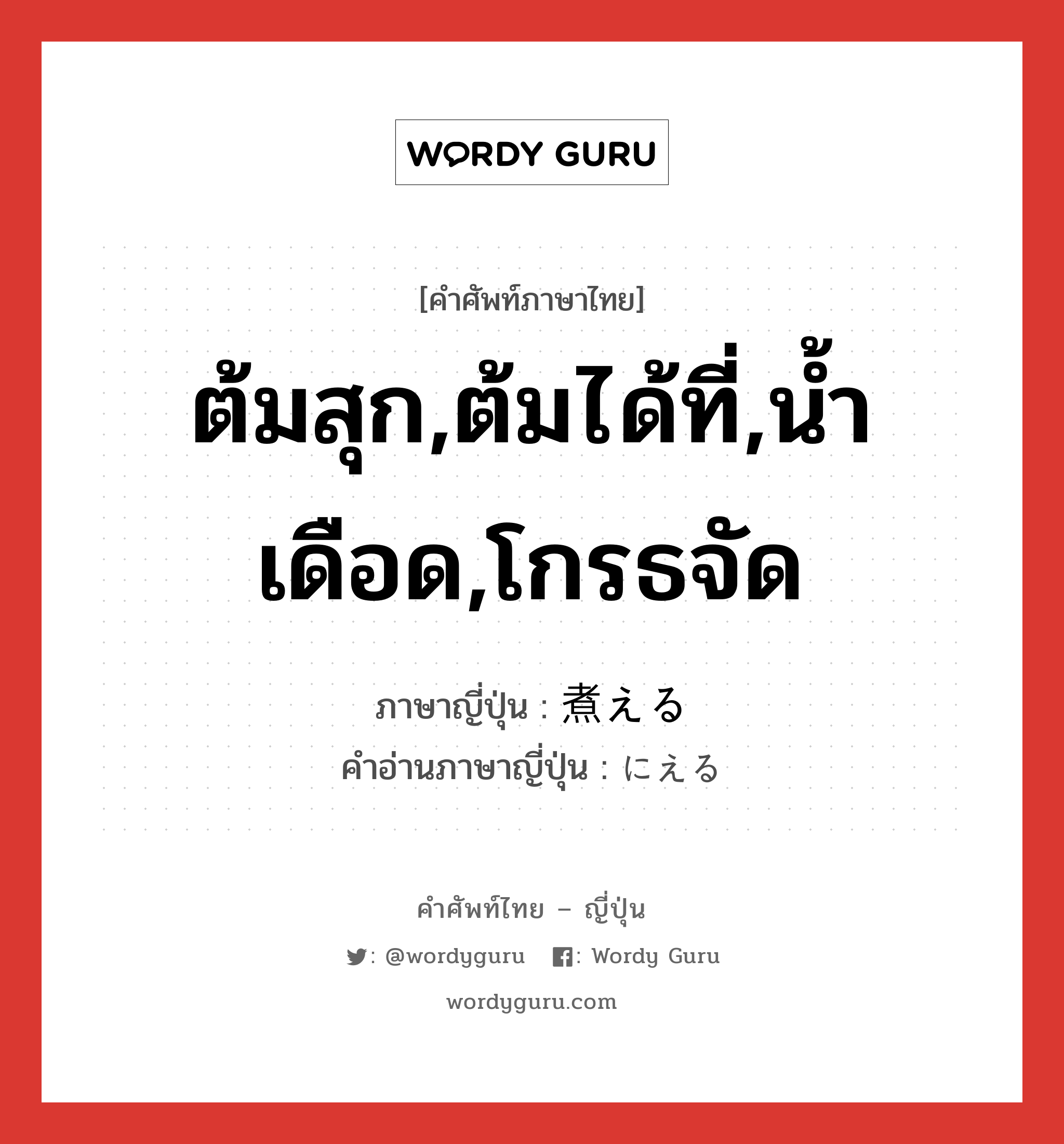 ต้มสุก,ต้มได้ที่,น้ำเดือด,โกรธจัด ภาษาญี่ปุ่นคืออะไร, คำศัพท์ภาษาไทย - ญี่ปุ่น ต้มสุก,ต้มได้ที่,น้ำเดือด,โกรธจัด ภาษาญี่ปุ่น 煮える คำอ่านภาษาญี่ปุ่น にえる หมวด v1 หมวด v1