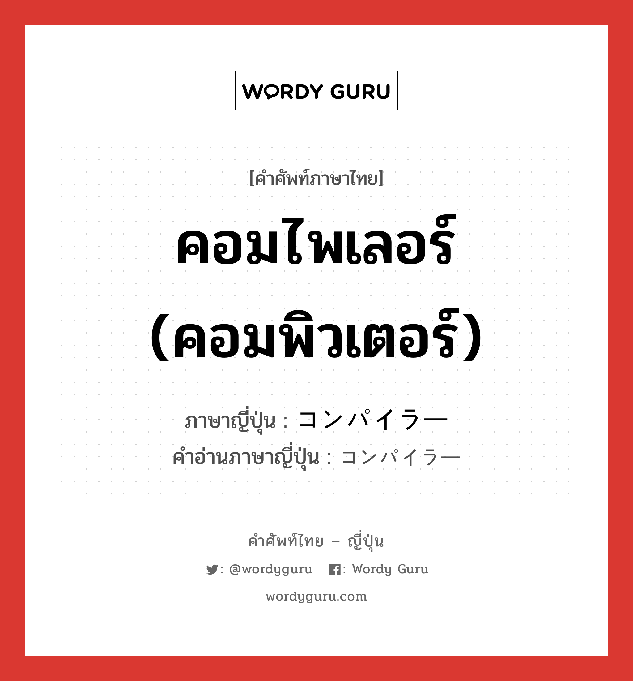 คอมไพเลอร์ (คอมพิวเตอร์) ภาษาญี่ปุ่นคืออะไร, คำศัพท์ภาษาไทย - ญี่ปุ่น คอมไพเลอร์ (คอมพิวเตอร์) ภาษาญี่ปุ่น コンパイラー คำอ่านภาษาญี่ปุ่น コンパイラー หมวด n หมวด n