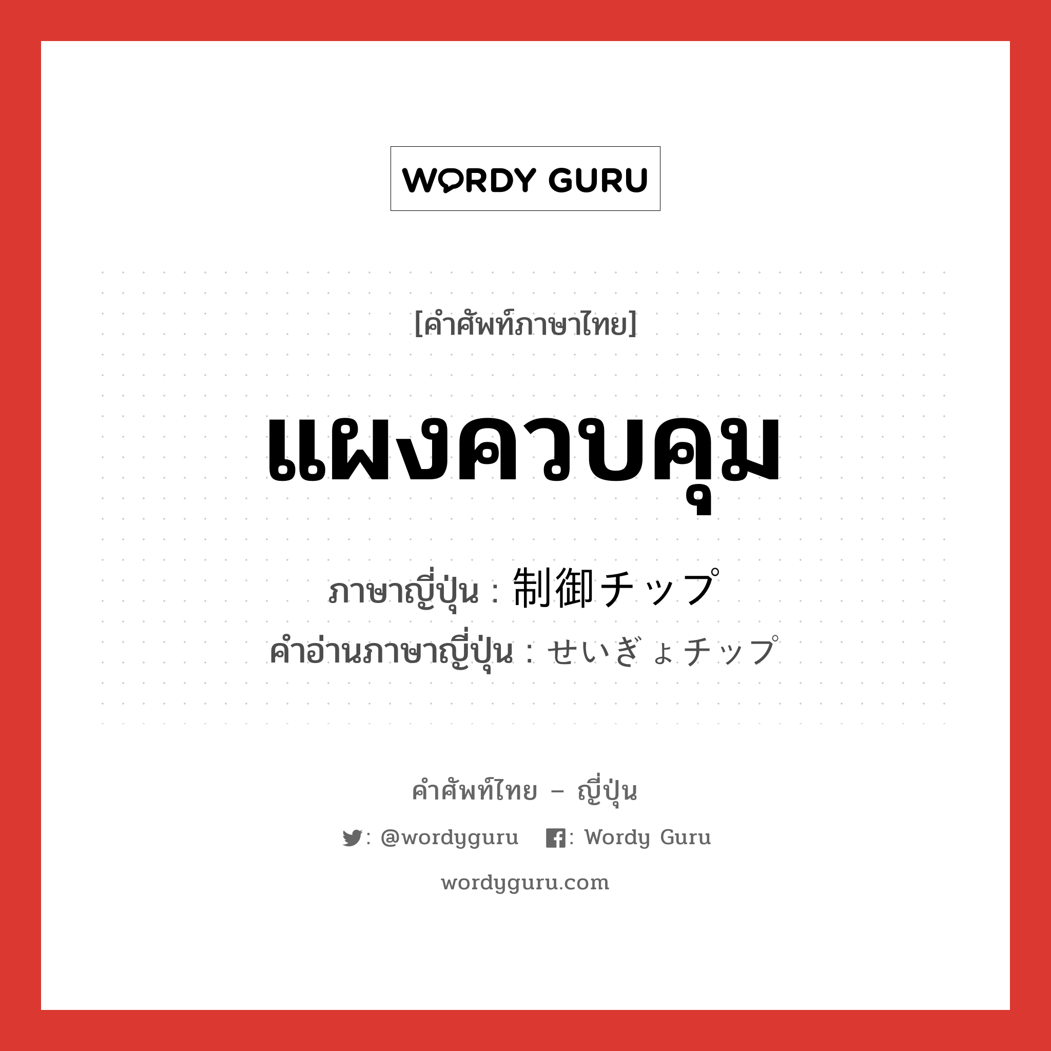 แผงควบคุม ภาษาญี่ปุ่นคืออะไร, คำศัพท์ภาษาไทย - ญี่ปุ่น แผงควบคุม ภาษาญี่ปุ่น 制御チップ คำอ่านภาษาญี่ปุ่น せいぎょチップ หมวด n หมวด n