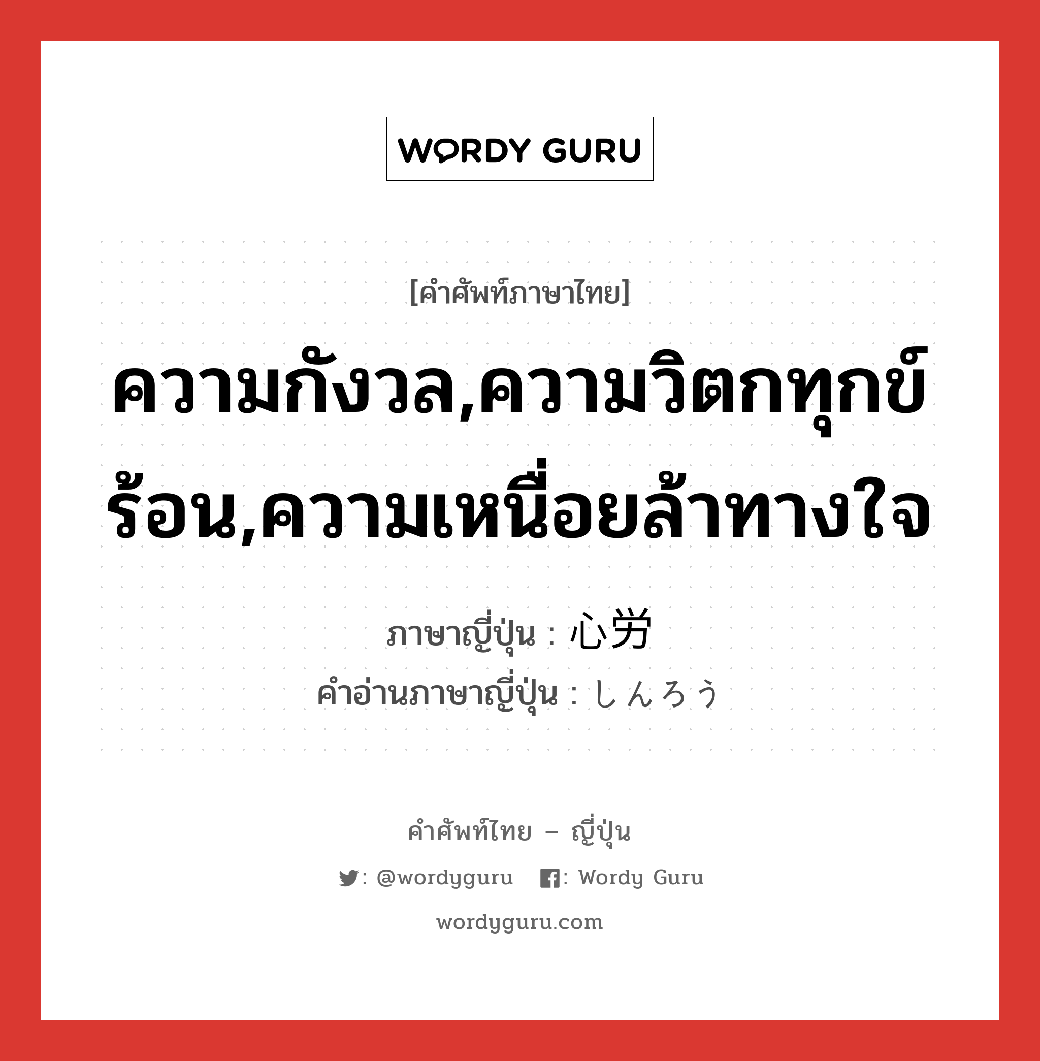 ความกังวล,ความวิตกทุกข์ร้อน,ความเหนื่อยล้าทางใจ ภาษาญี่ปุ่นคืออะไร, คำศัพท์ภาษาไทย - ญี่ปุ่น ความกังวล,ความวิตกทุกข์ร้อน,ความเหนื่อยล้าทางใจ ภาษาญี่ปุ่น 心労 คำอ่านภาษาญี่ปุ่น しんろう หมวด n หมวด n