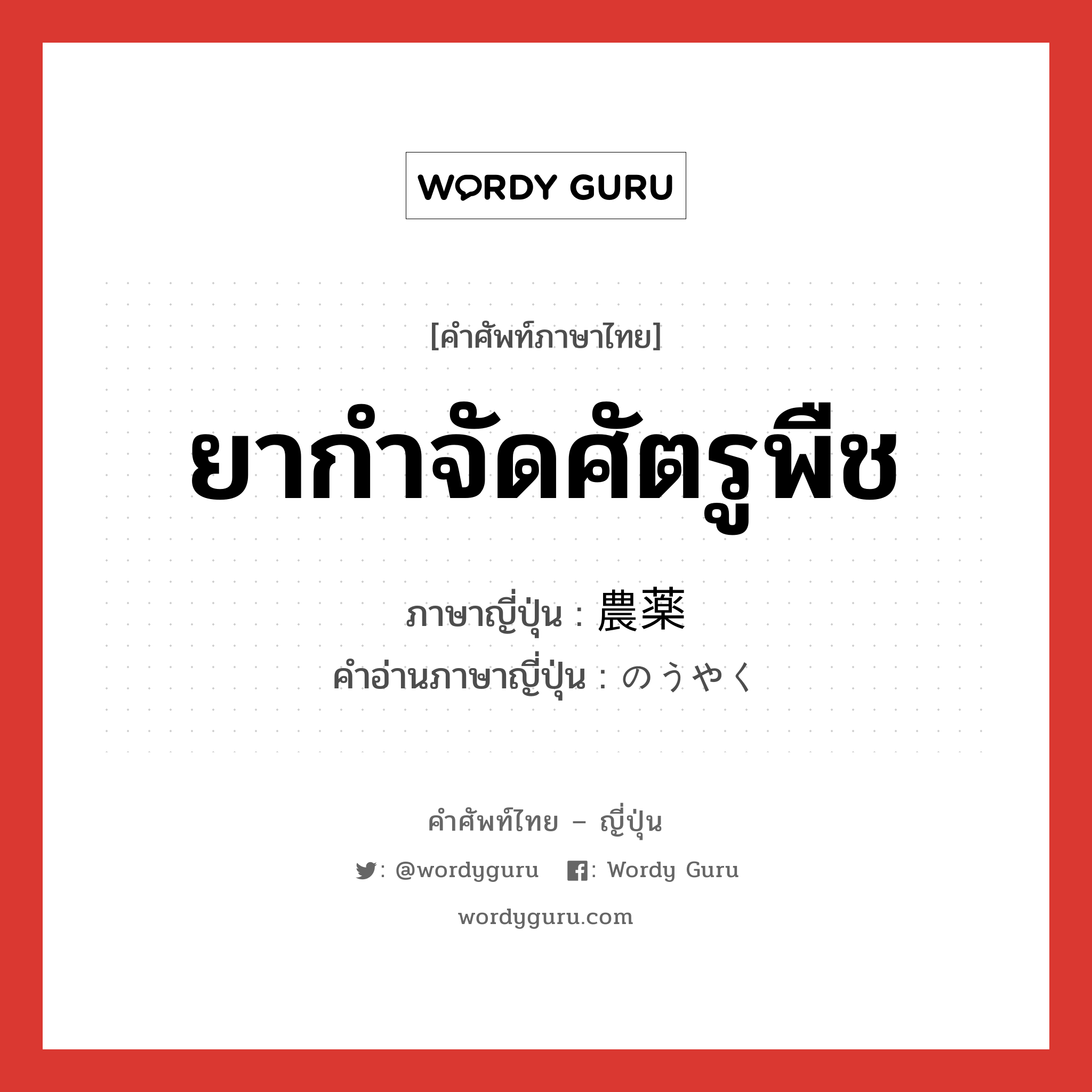 ยากำจัดศัตรูพืช ภาษาญี่ปุ่นคืออะไร, คำศัพท์ภาษาไทย - ญี่ปุ่น ยากำจัดศัตรูพืช ภาษาญี่ปุ่น 農薬 คำอ่านภาษาญี่ปุ่น のうやく หมวด n หมวด n