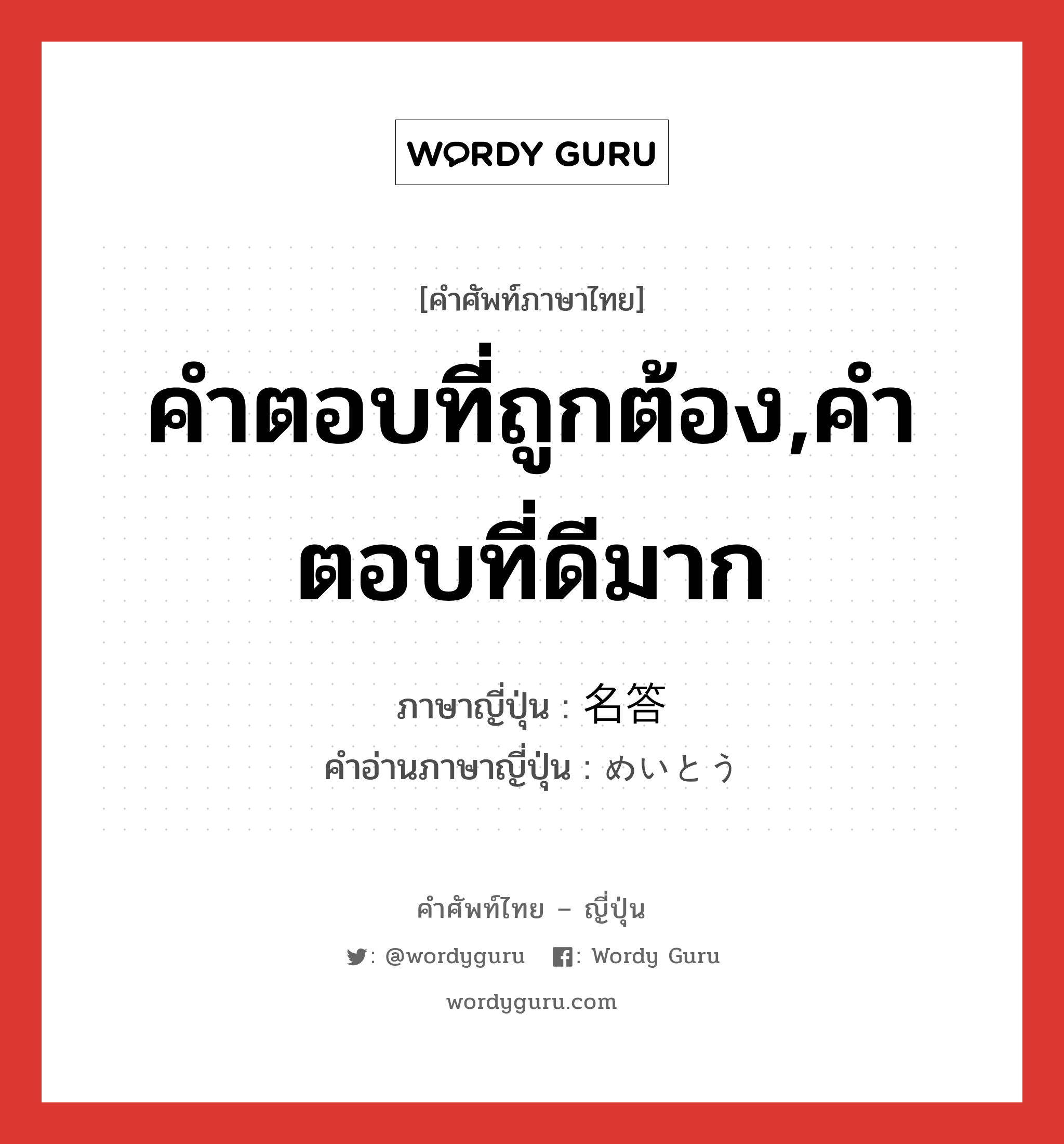 คำตอบที่ถูกต้อง,คำตอบที่ดีมาก ภาษาญี่ปุ่นคืออะไร, คำศัพท์ภาษาไทย - ญี่ปุ่น คำตอบที่ถูกต้อง,คำตอบที่ดีมาก ภาษาญี่ปุ่น 名答 คำอ่านภาษาญี่ปุ่น めいとう หมวด n หมวด n