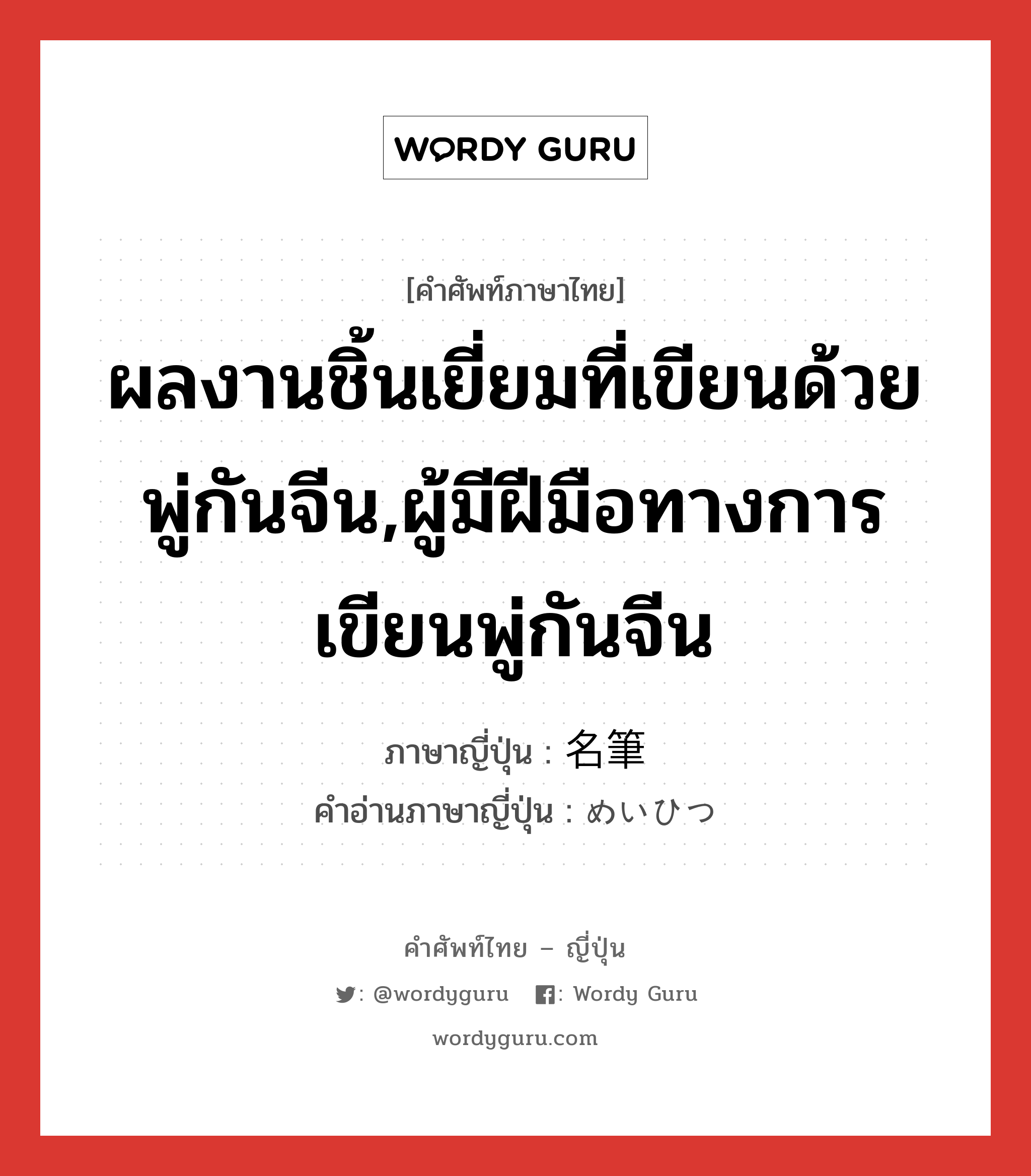 ผลงานชิ้นเยี่ยมที่เขียนด้วยพู่กันจีน,ผู้มีฝีมือทางการเขียนพู่กันจีน ภาษาญี่ปุ่นคืออะไร, คำศัพท์ภาษาไทย - ญี่ปุ่น ผลงานชิ้นเยี่ยมที่เขียนด้วยพู่กันจีน,ผู้มีฝีมือทางการเขียนพู่กันจีน ภาษาญี่ปุ่น 名筆 คำอ่านภาษาญี่ปุ่น めいひつ หมวด n หมวด n