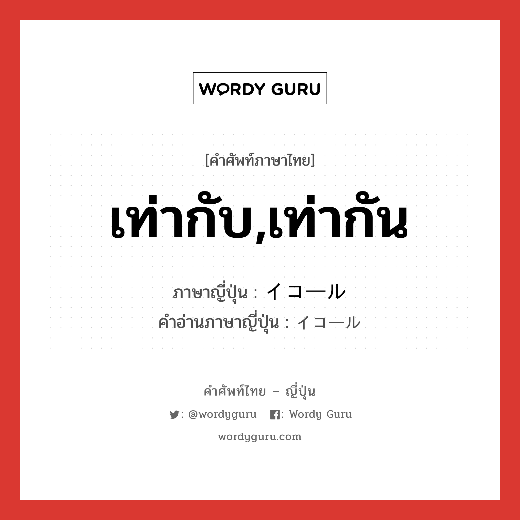 เท่ากับ,เท่ากัน ภาษาญี่ปุ่นคืออะไร, คำศัพท์ภาษาไทย - ญี่ปุ่น เท่ากับ,เท่ากัน ภาษาญี่ปุ่น イコール คำอ่านภาษาญี่ปุ่น イコール หมวด adj-na หมวด adj-na