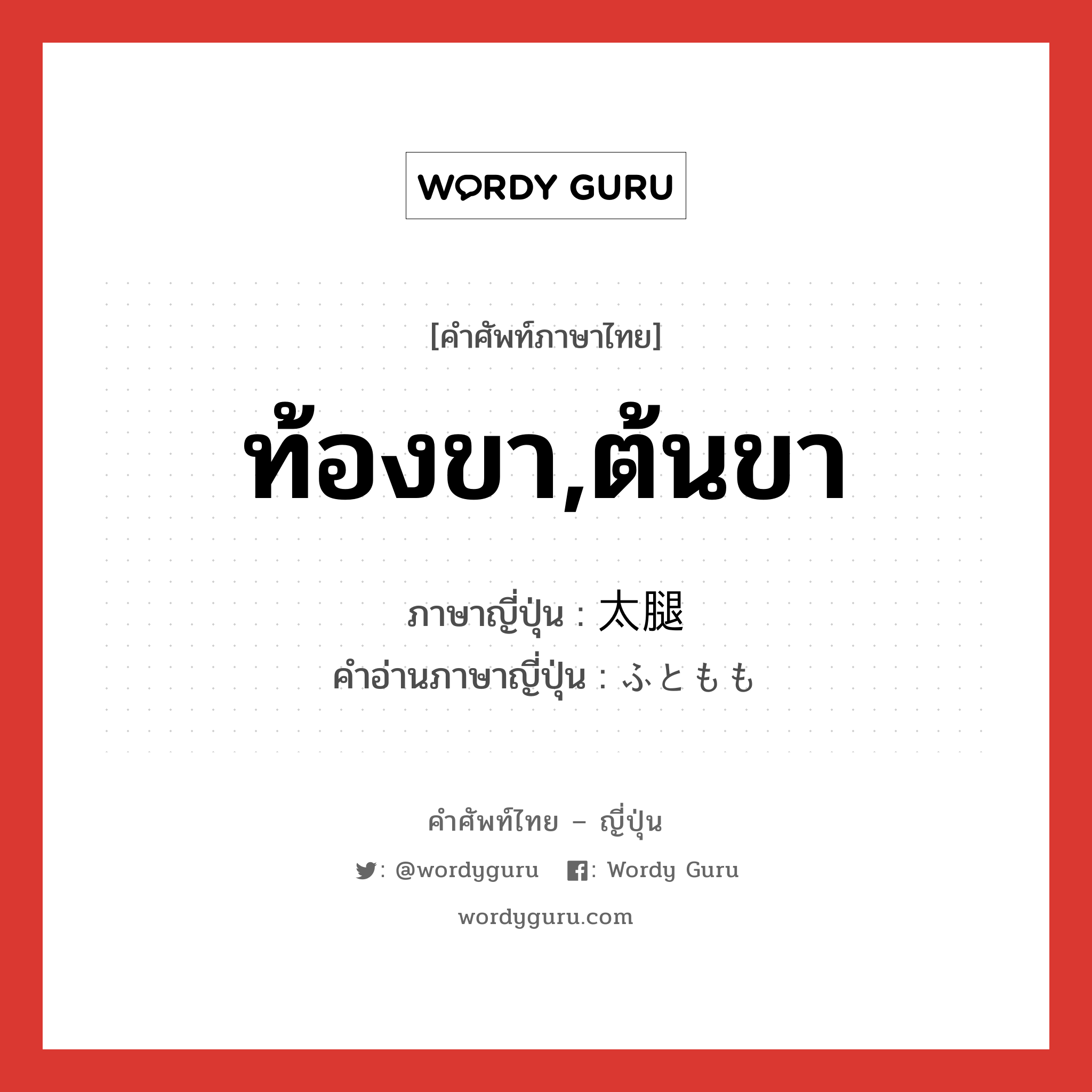 ท้องขา,ต้นขา ภาษาญี่ปุ่นคืออะไร, คำศัพท์ภาษาไทย - ญี่ปุ่น ท้องขา,ต้นขา ภาษาญี่ปุ่น 太腿 คำอ่านภาษาญี่ปุ่น ふともも หมวด n หมวด n