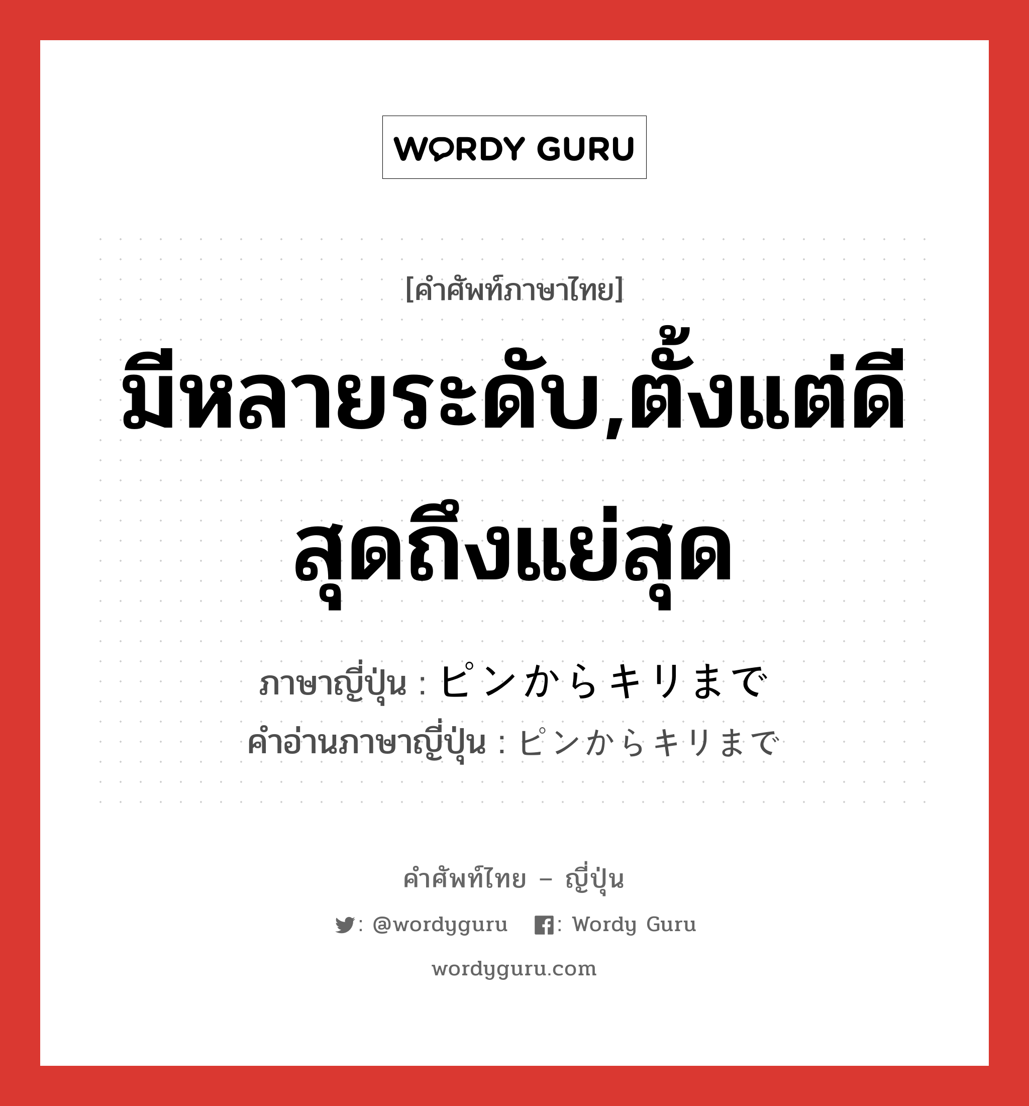 มีหลายระดับ,ตั้งแต่ดีสุดถึงแย่สุด ภาษาญี่ปุ่นคืออะไร, คำศัพท์ภาษาไทย - ญี่ปุ่น มีหลายระดับ,ตั้งแต่ดีสุดถึงแย่สุด ภาษาญี่ปุ่น ピンからキリまで คำอ่านภาษาญี่ปุ่น ピンからキリまで หมวด exp หมวด exp