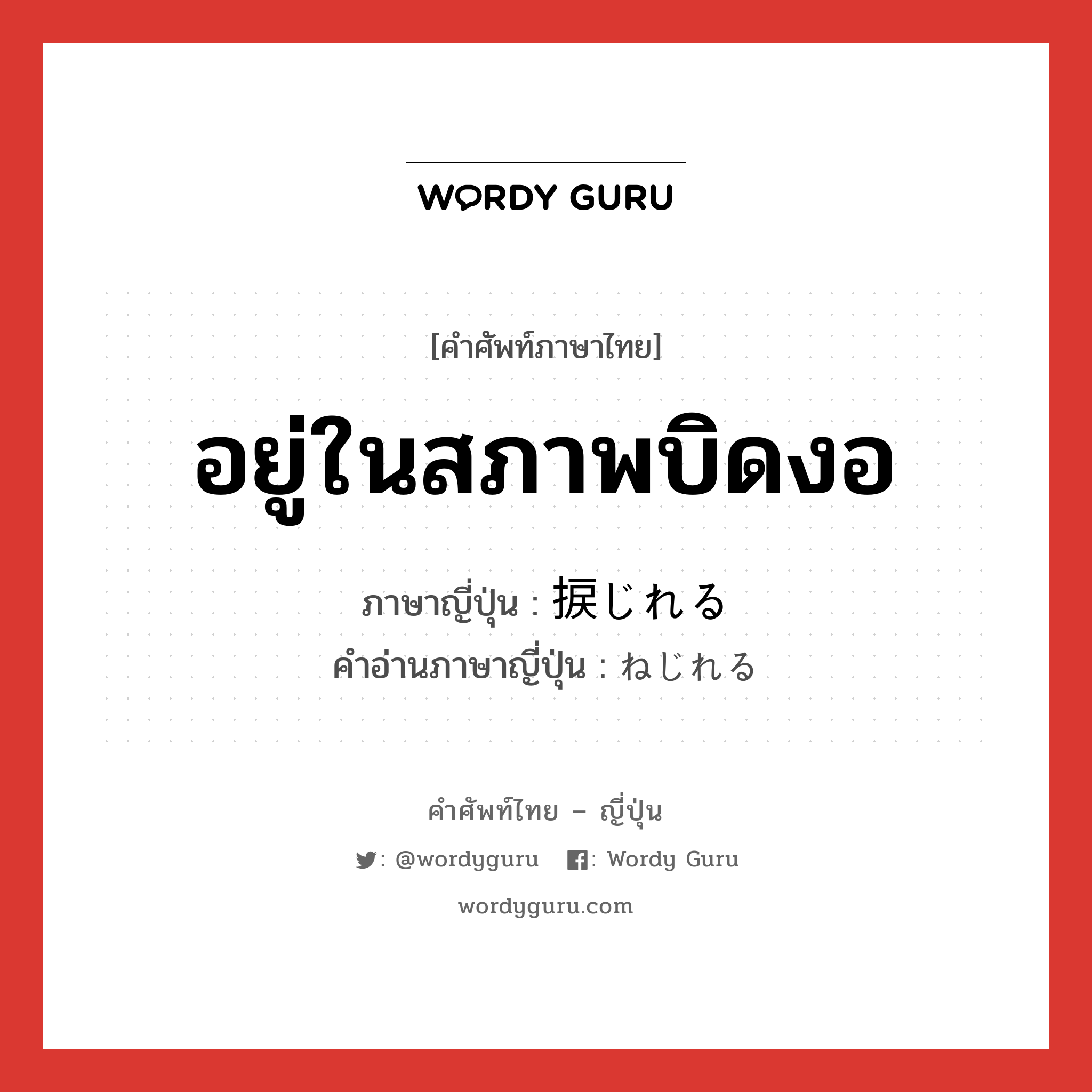 อยู่ในสภาพบิดงอ ภาษาญี่ปุ่นคืออะไร, คำศัพท์ภาษาไทย - ญี่ปุ่น อยู่ในสภาพบิดงอ ภาษาญี่ปุ่น 捩じれる คำอ่านภาษาญี่ปุ่น ねじれる หมวด v1 หมวด v1