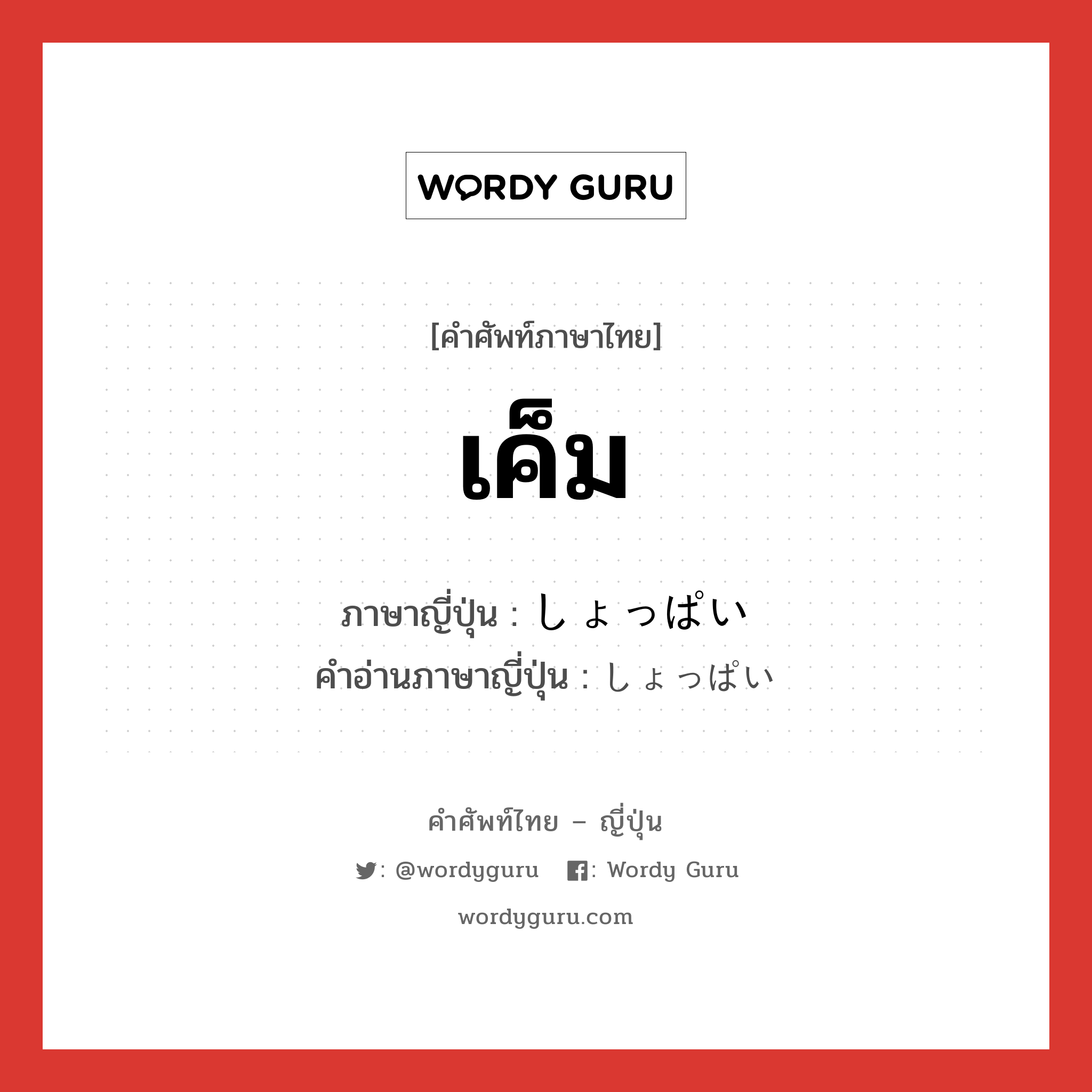 เค็ม ภาษาญี่ปุ่นคืออะไร, คำศัพท์ภาษาไทย - ญี่ปุ่น เค็ม ภาษาญี่ปุ่น しょっぱい คำอ่านภาษาญี่ปุ่น しょっぱい หมวด adj-i หมวด adj-i